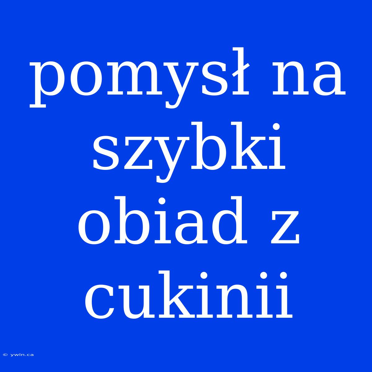 Pomysł Na Szybki Obiad Z Cukinii