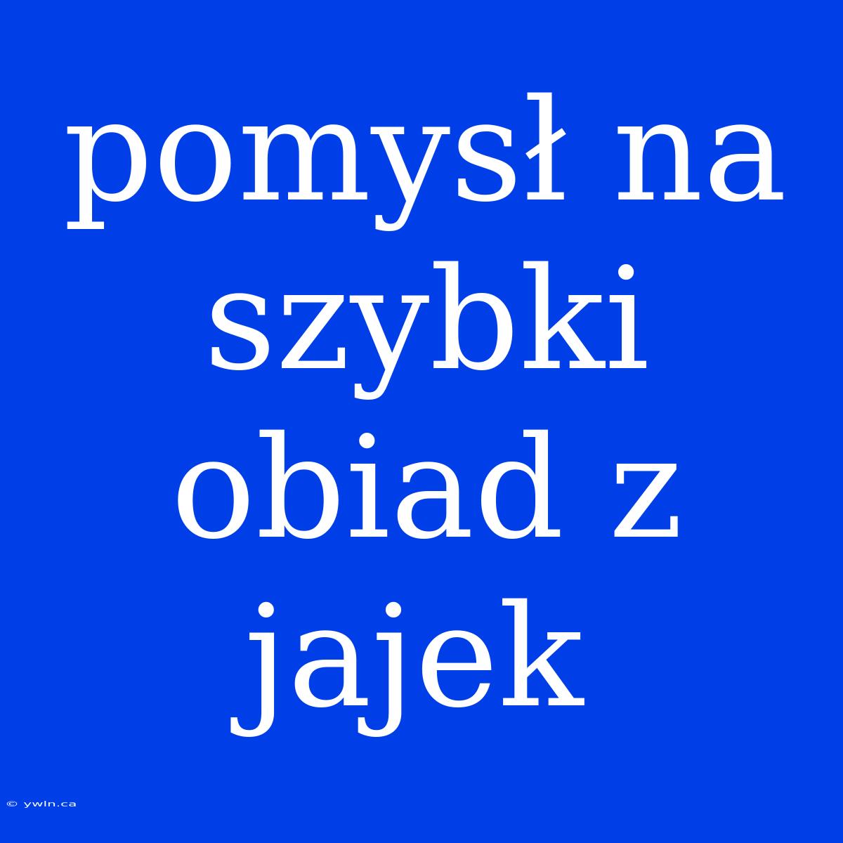 Pomysł Na Szybki Obiad Z Jajek