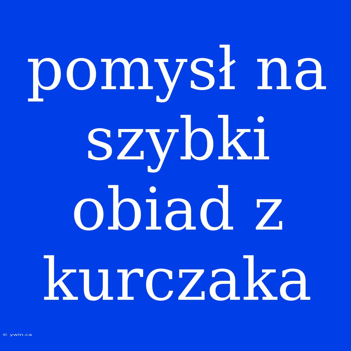 Pomysł Na Szybki Obiad Z Kurczaka