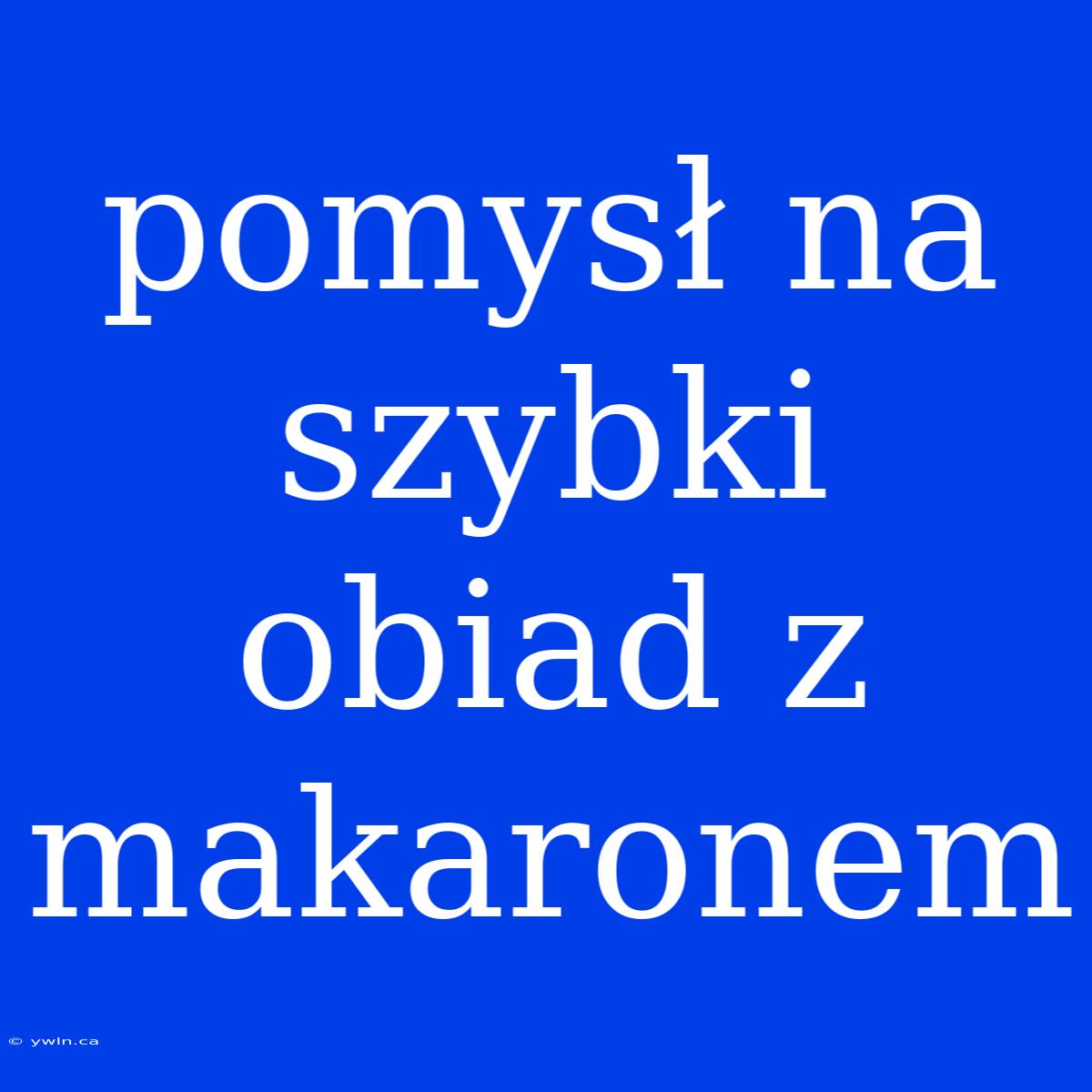 Pomysł Na Szybki Obiad Z Makaronem