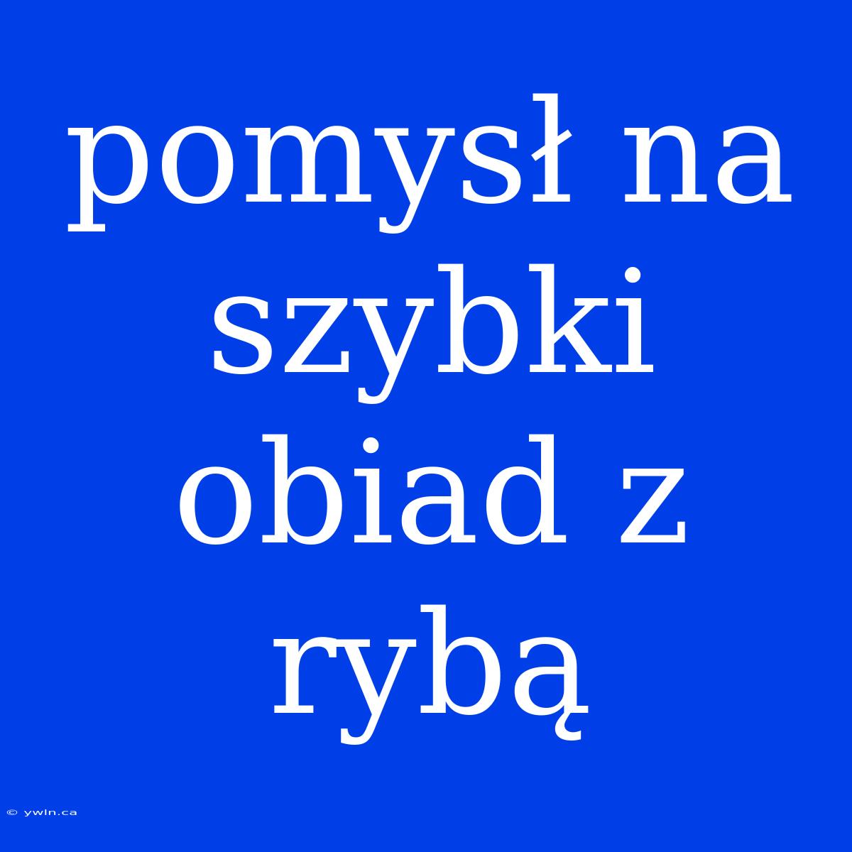 Pomysł Na Szybki Obiad Z Rybą