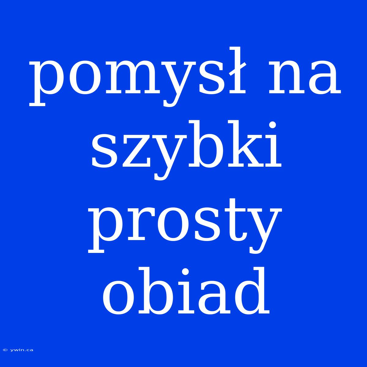 Pomysł Na Szybki Prosty Obiad