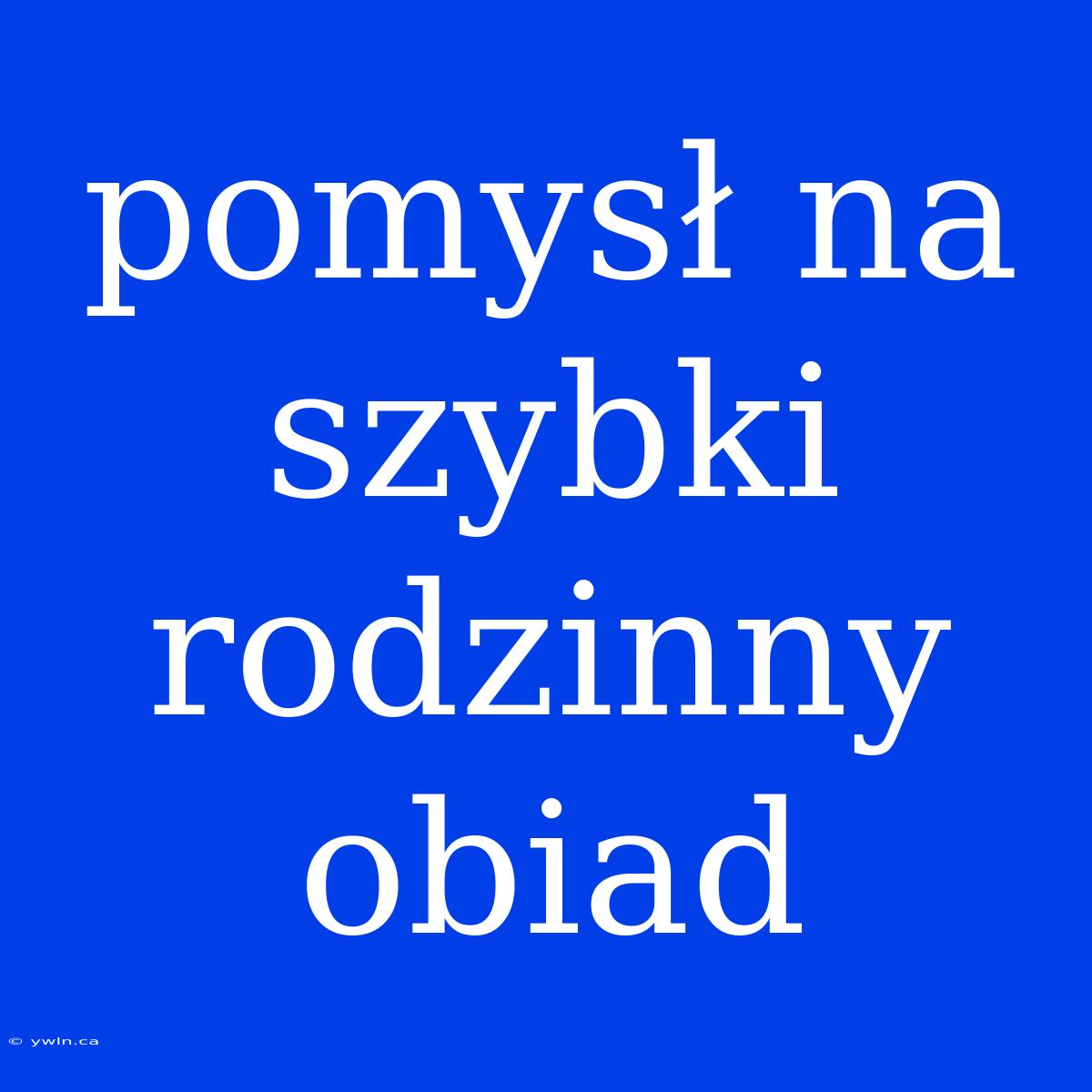 Pomysł Na Szybki Rodzinny Obiad