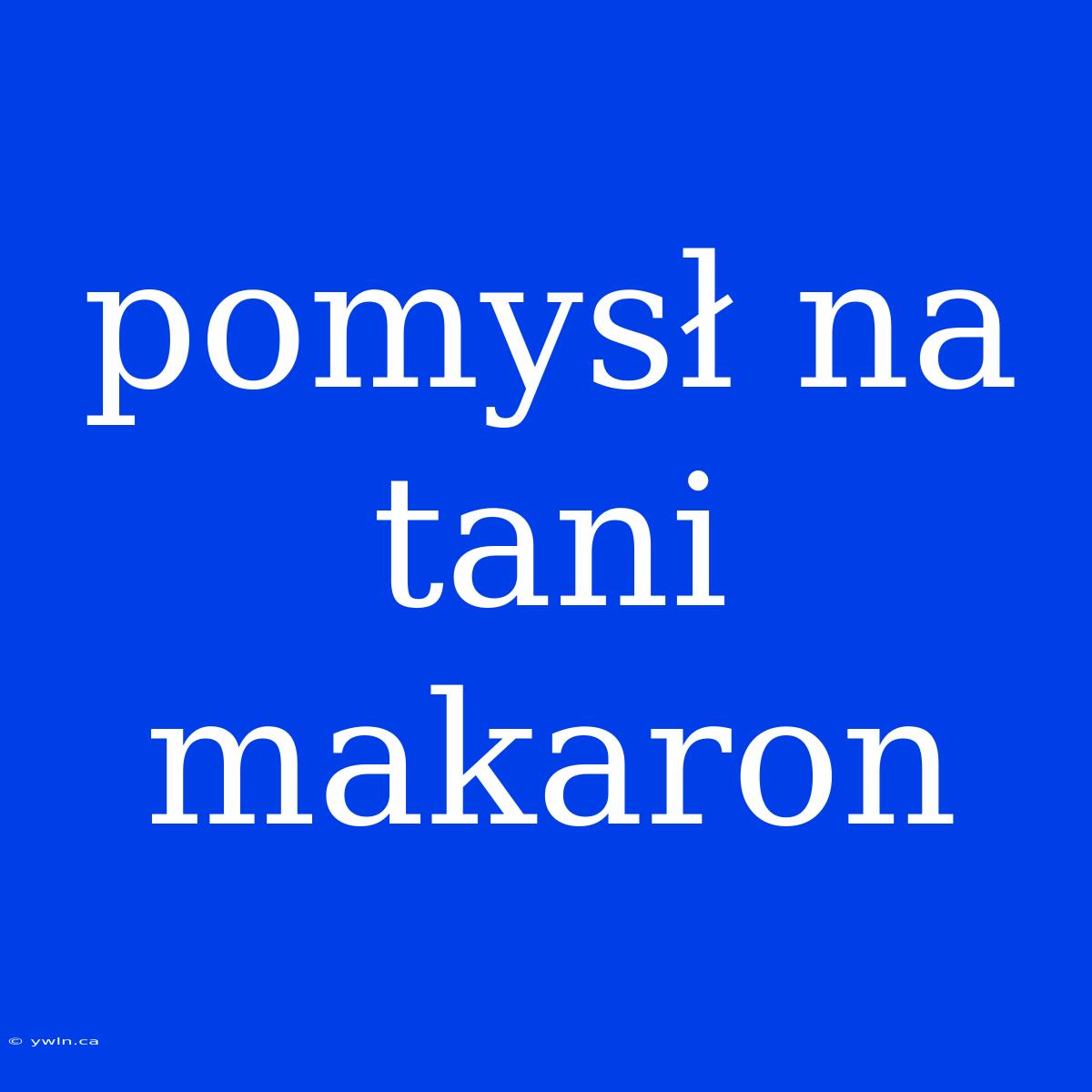 Pomysł Na Tani Makaron