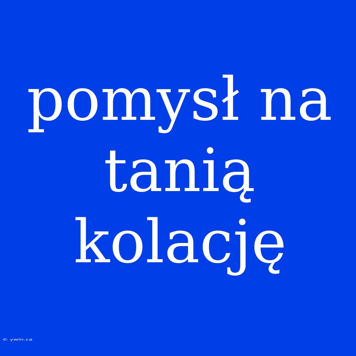 Pomysł Na Tanią Kolację