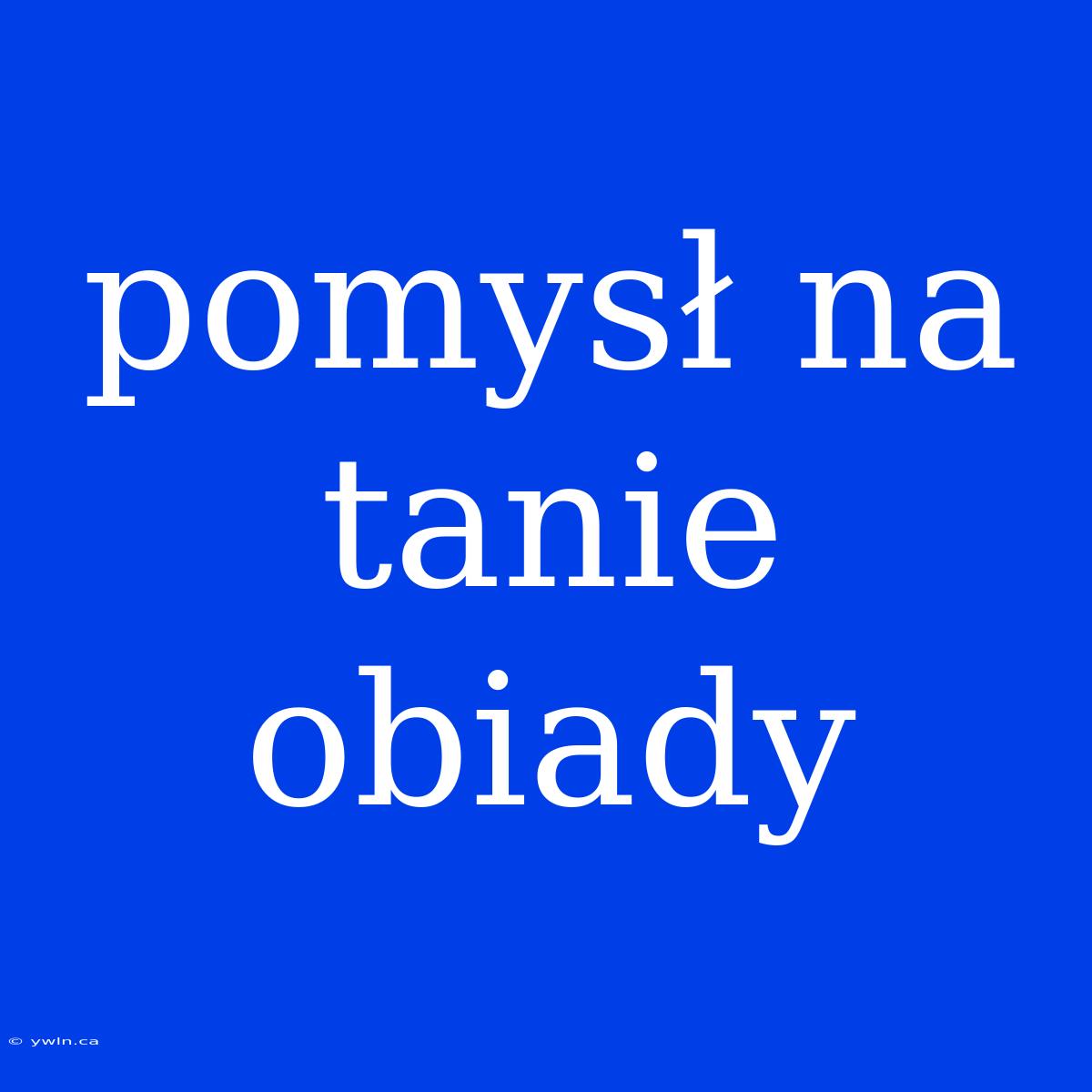 Pomysł Na Tanie Obiady