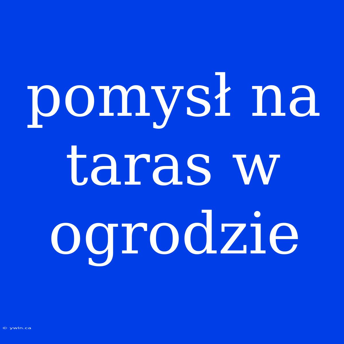 Pomysł Na Taras W Ogrodzie