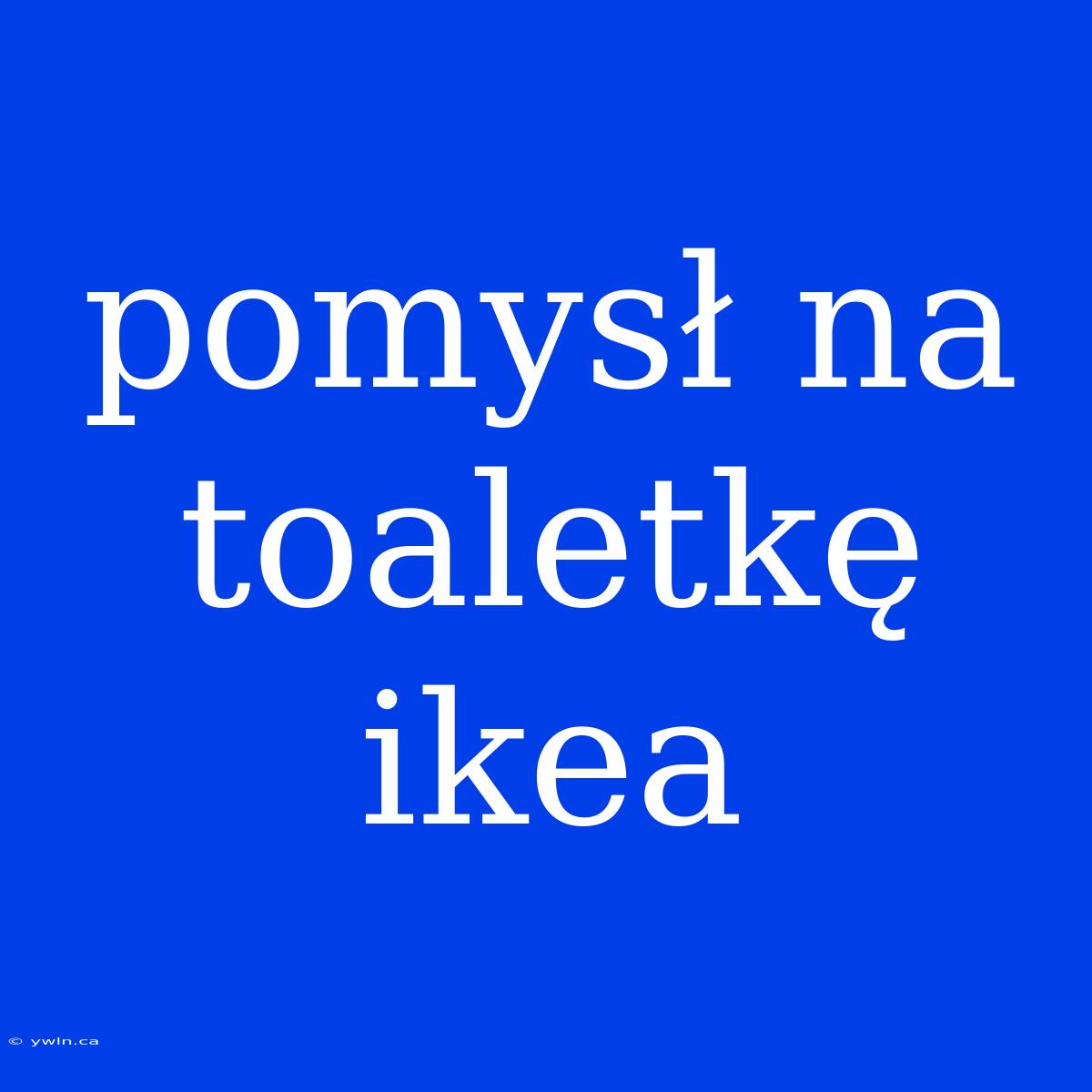 Pomysł Na Toaletkę Ikea