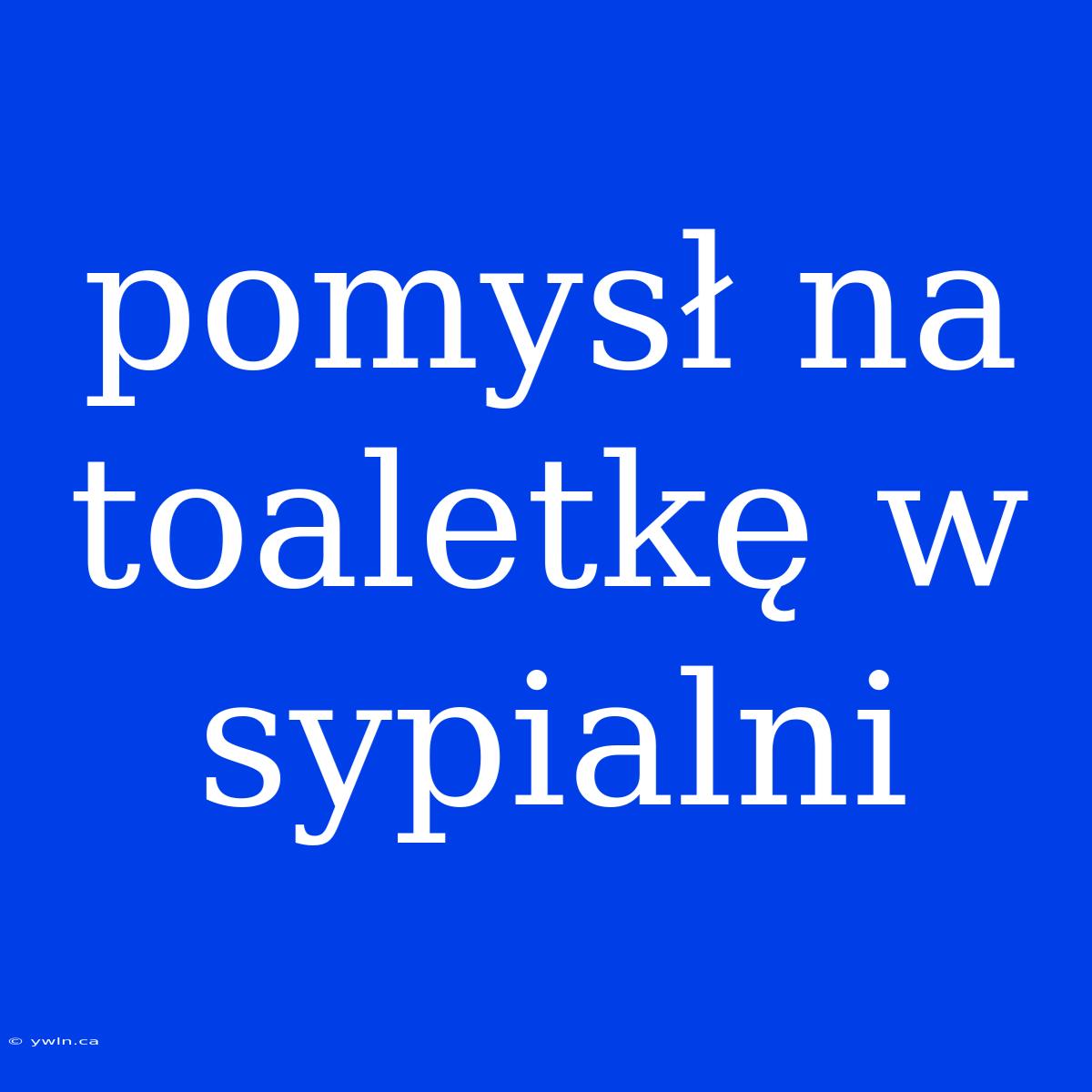 Pomysł Na Toaletkę W Sypialni