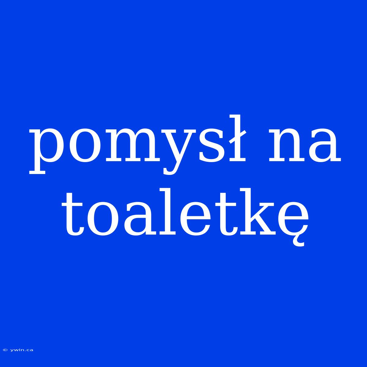 Pomysł Na Toaletkę