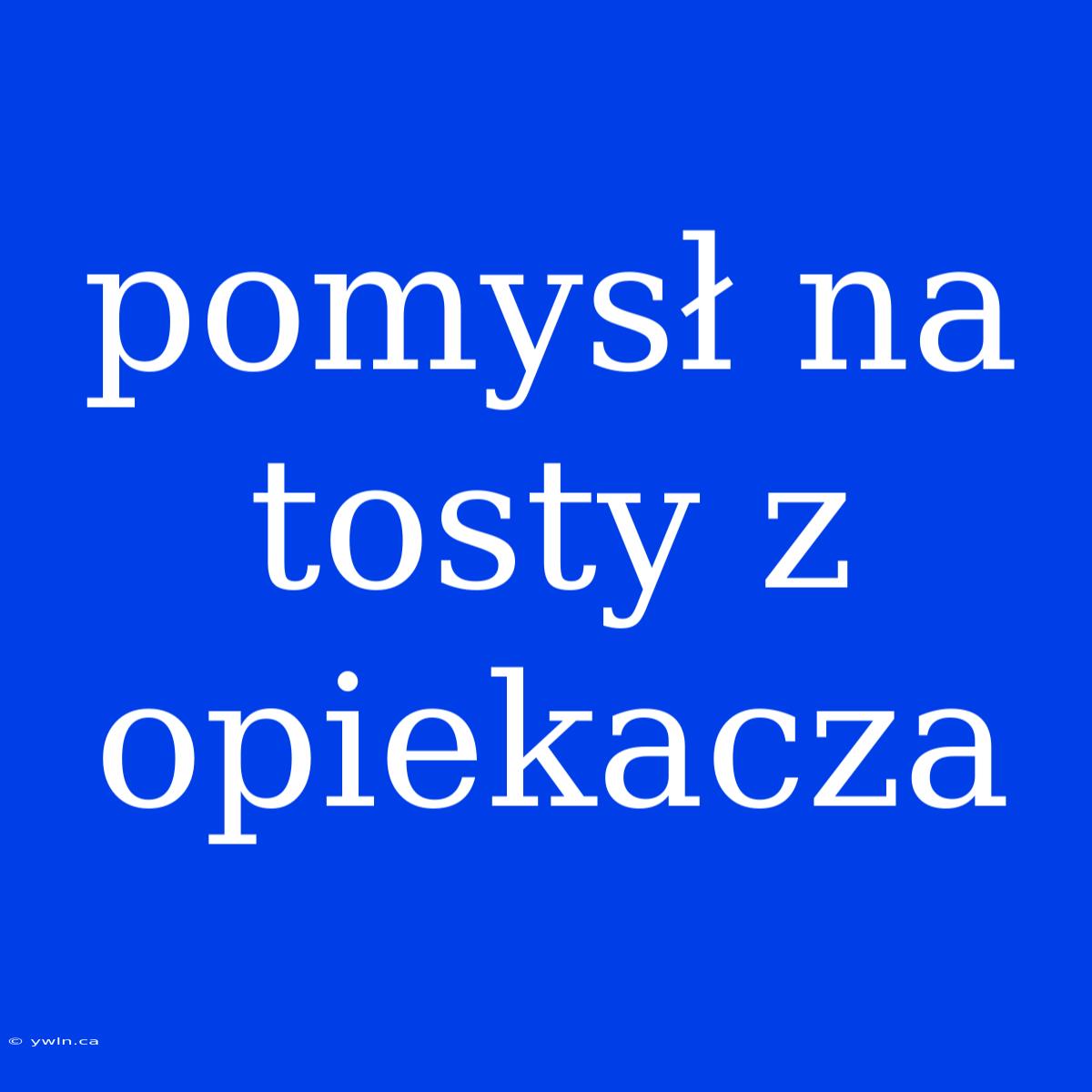 Pomysł Na Tosty Z Opiekacza