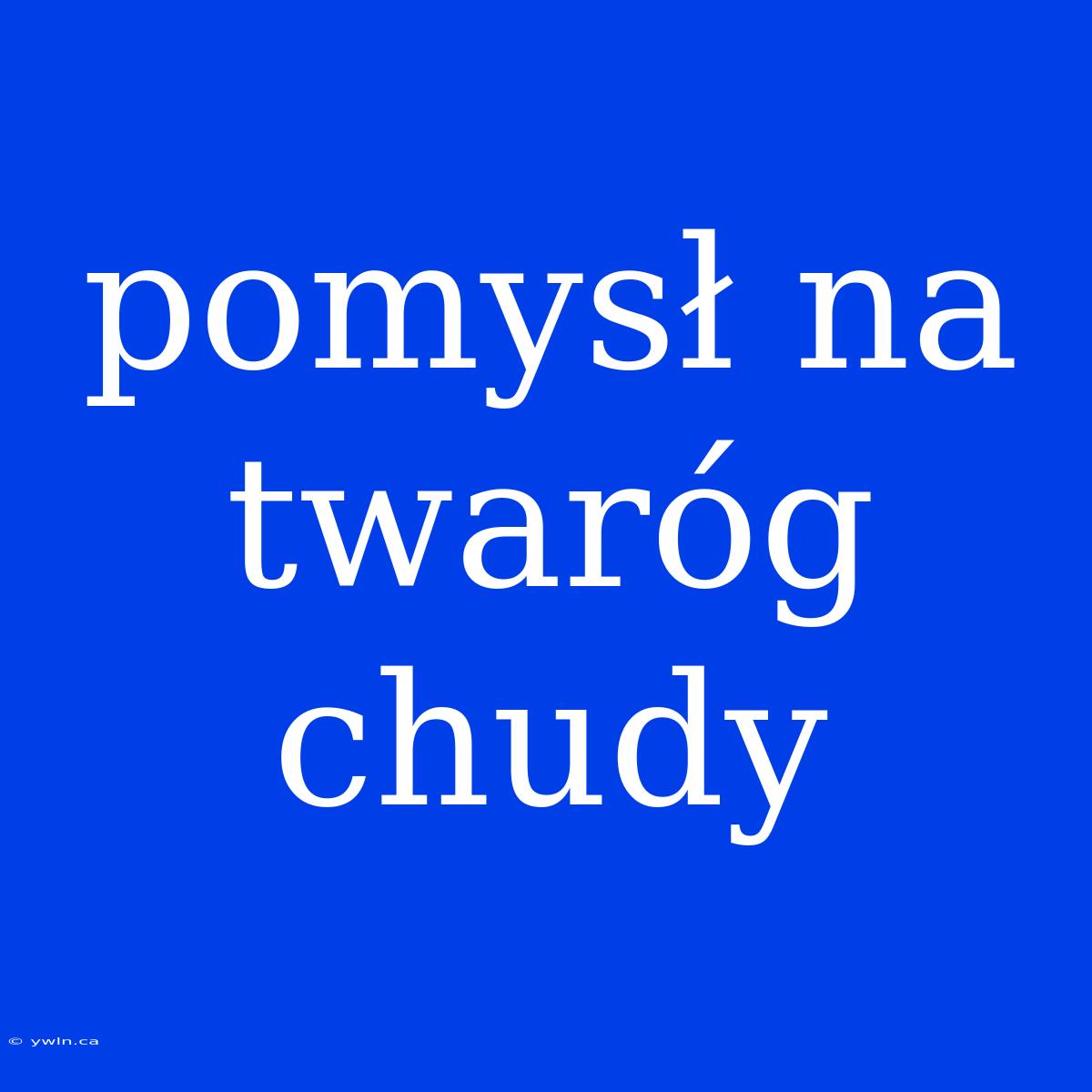 Pomysł Na Twaróg Chudy