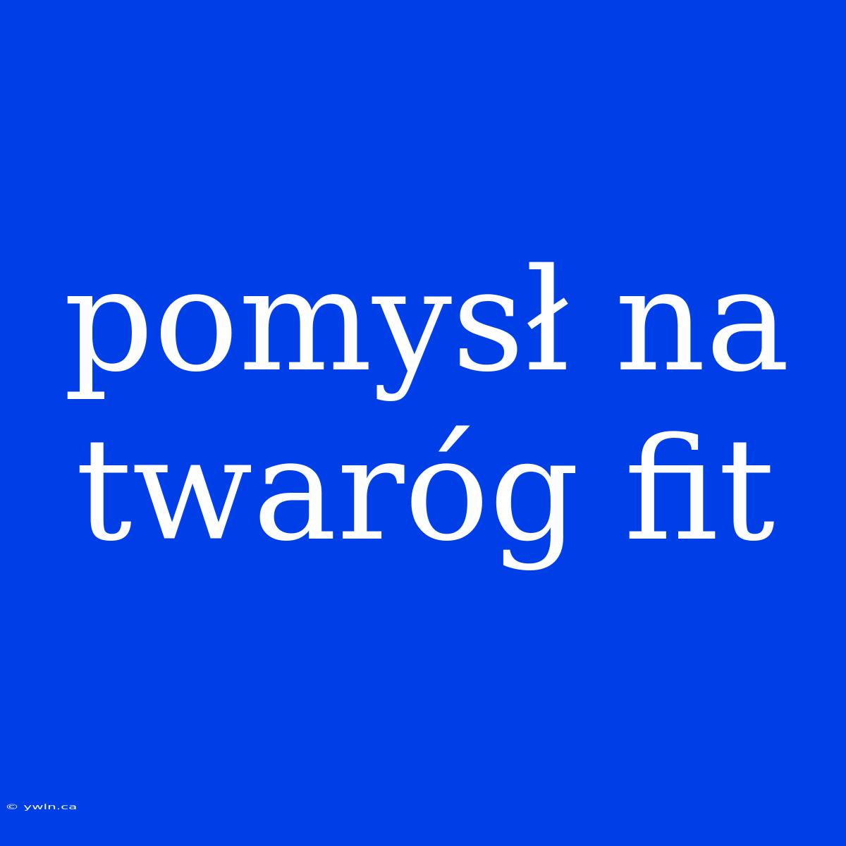 Pomysł Na Twaróg Fit