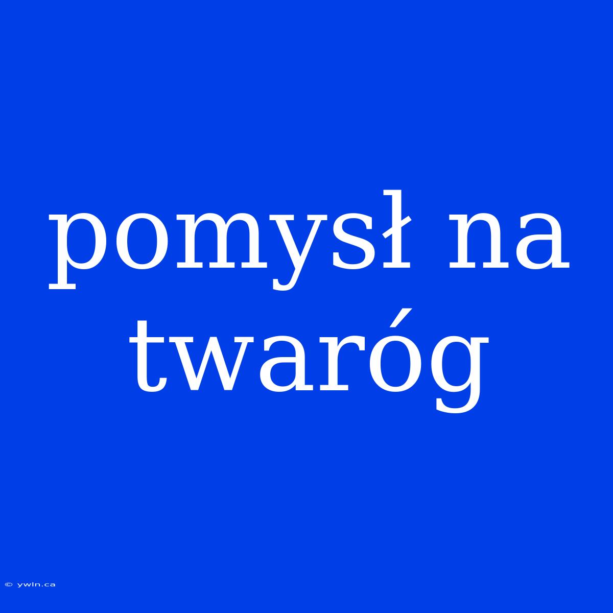 Pomysł Na Twaróg