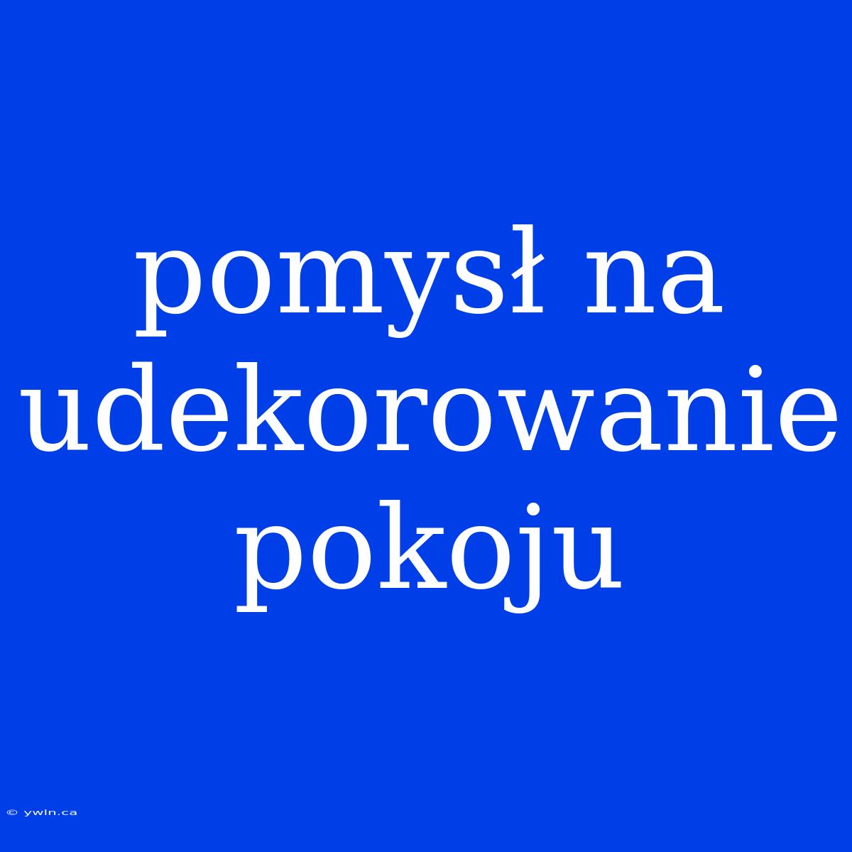 Pomysł Na Udekorowanie Pokoju