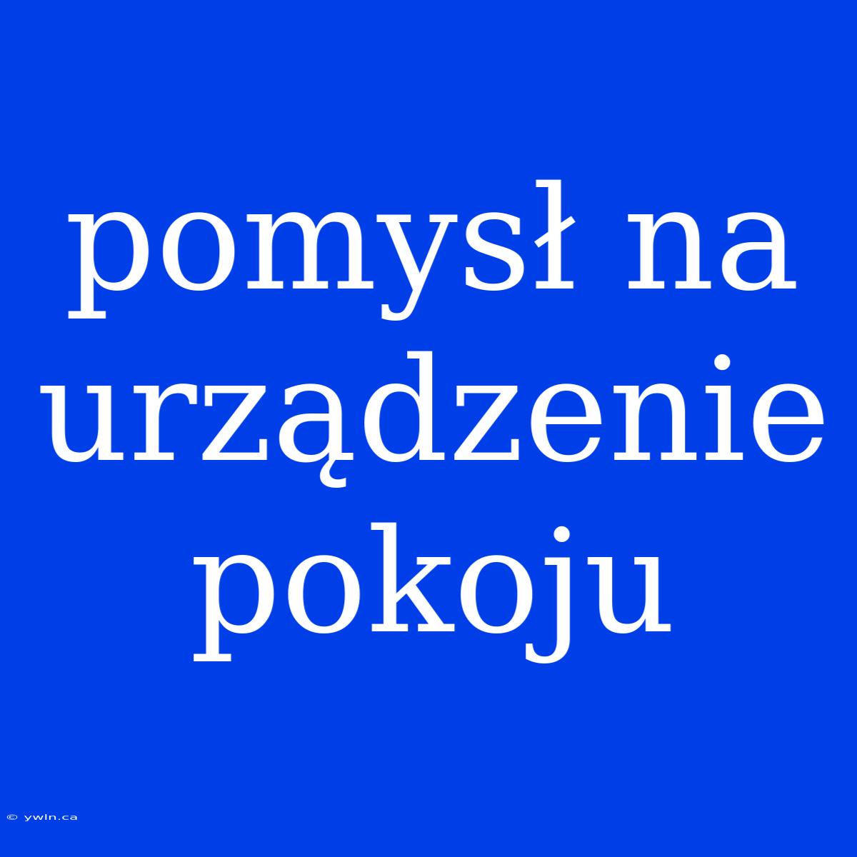 Pomysł Na Urządzenie Pokoju