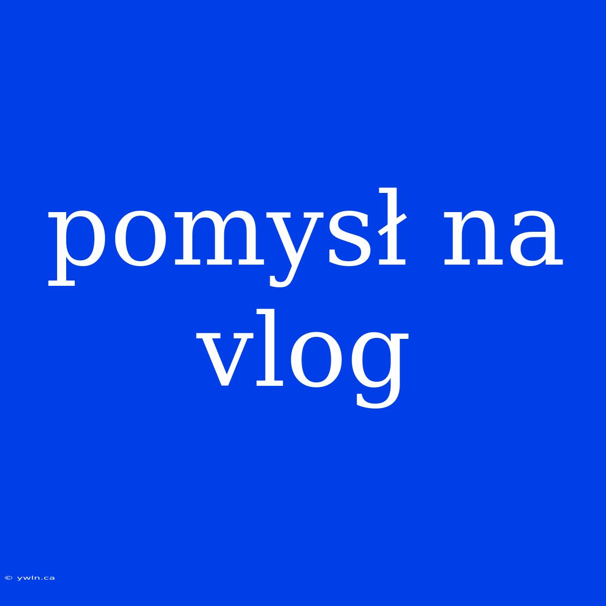 Pomysł Na Vlog