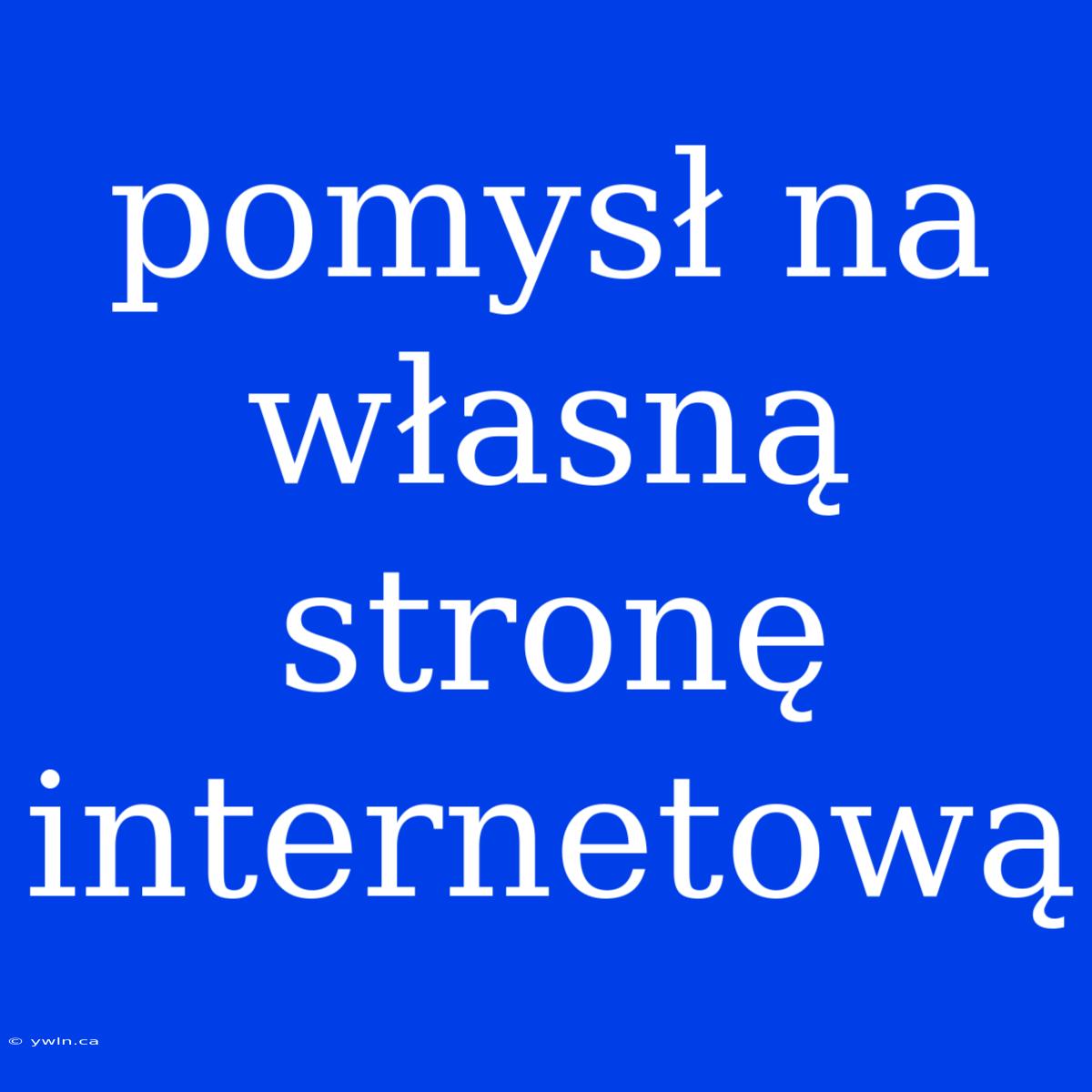 Pomysł Na Własną Stronę Internetową