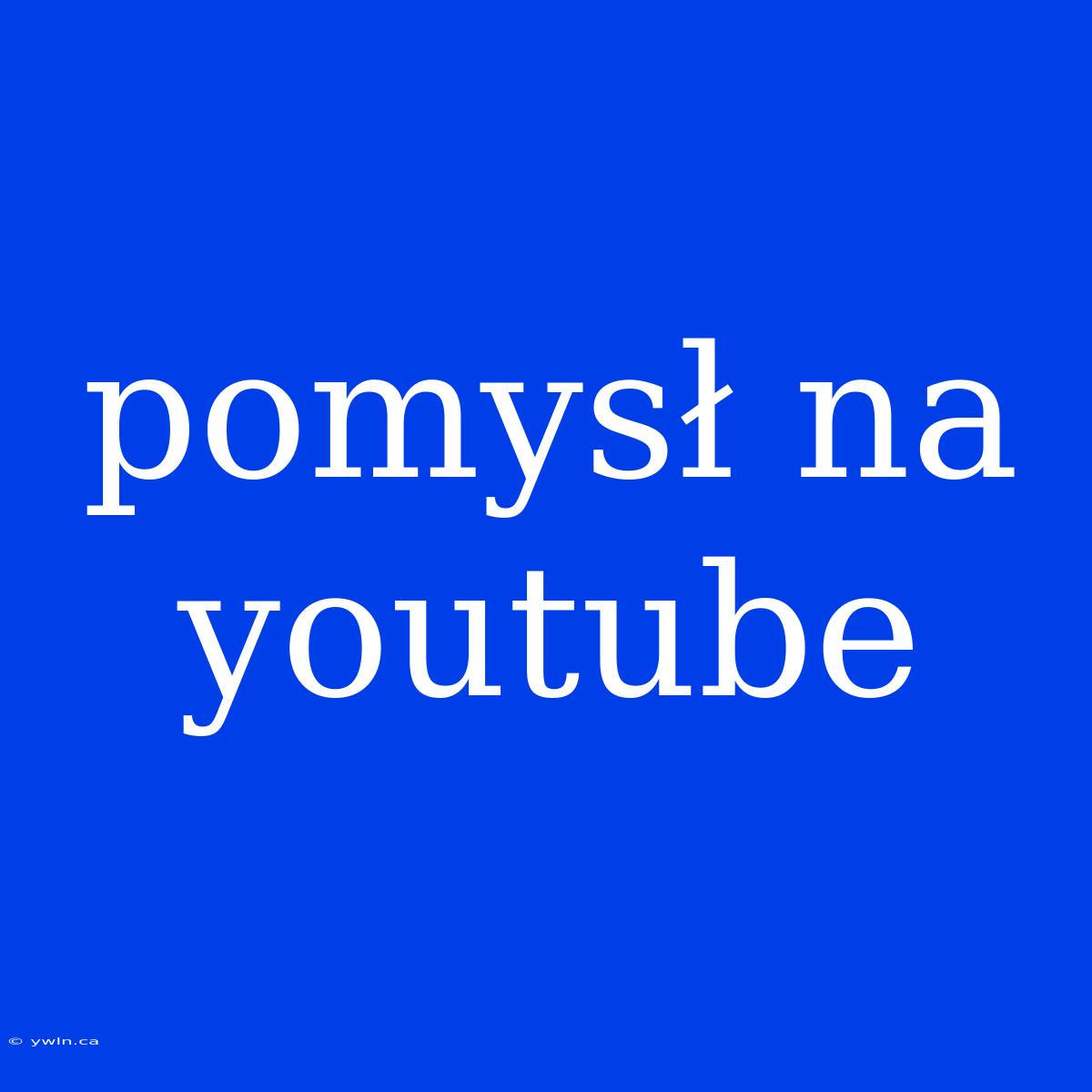 Pomysł Na Youtube