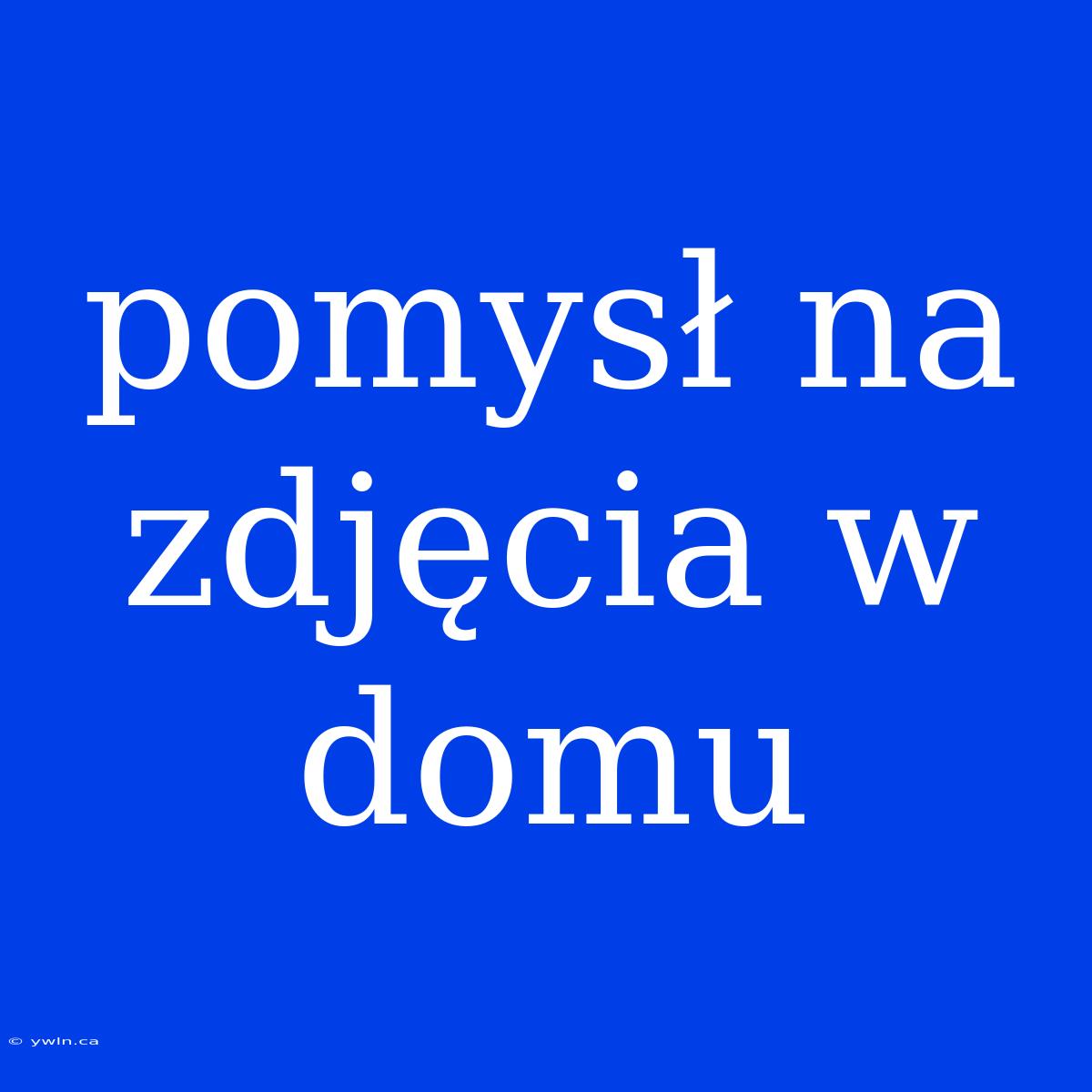 Pomysł Na Zdjęcia W Domu