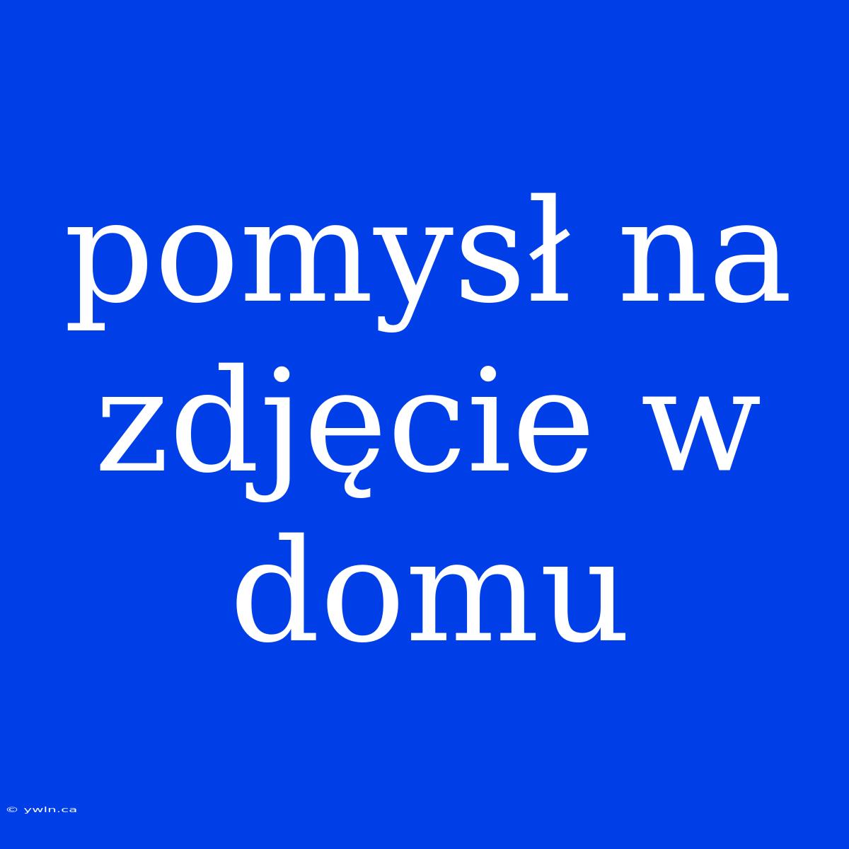 Pomysł Na Zdjęcie W Domu