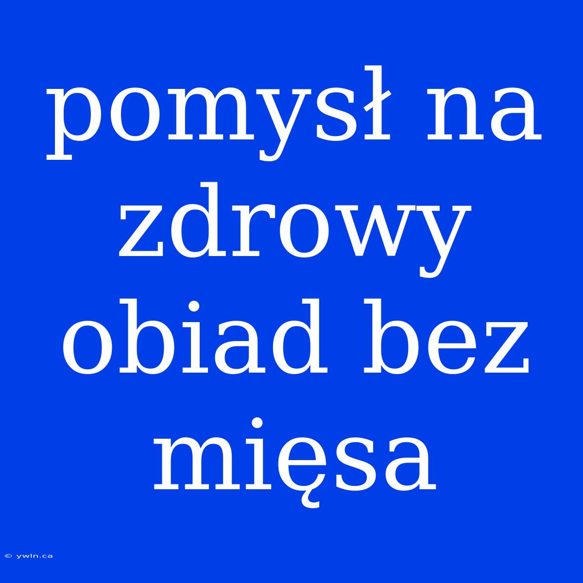 Pomysł Na Zdrowy Obiad Bez Mięsa