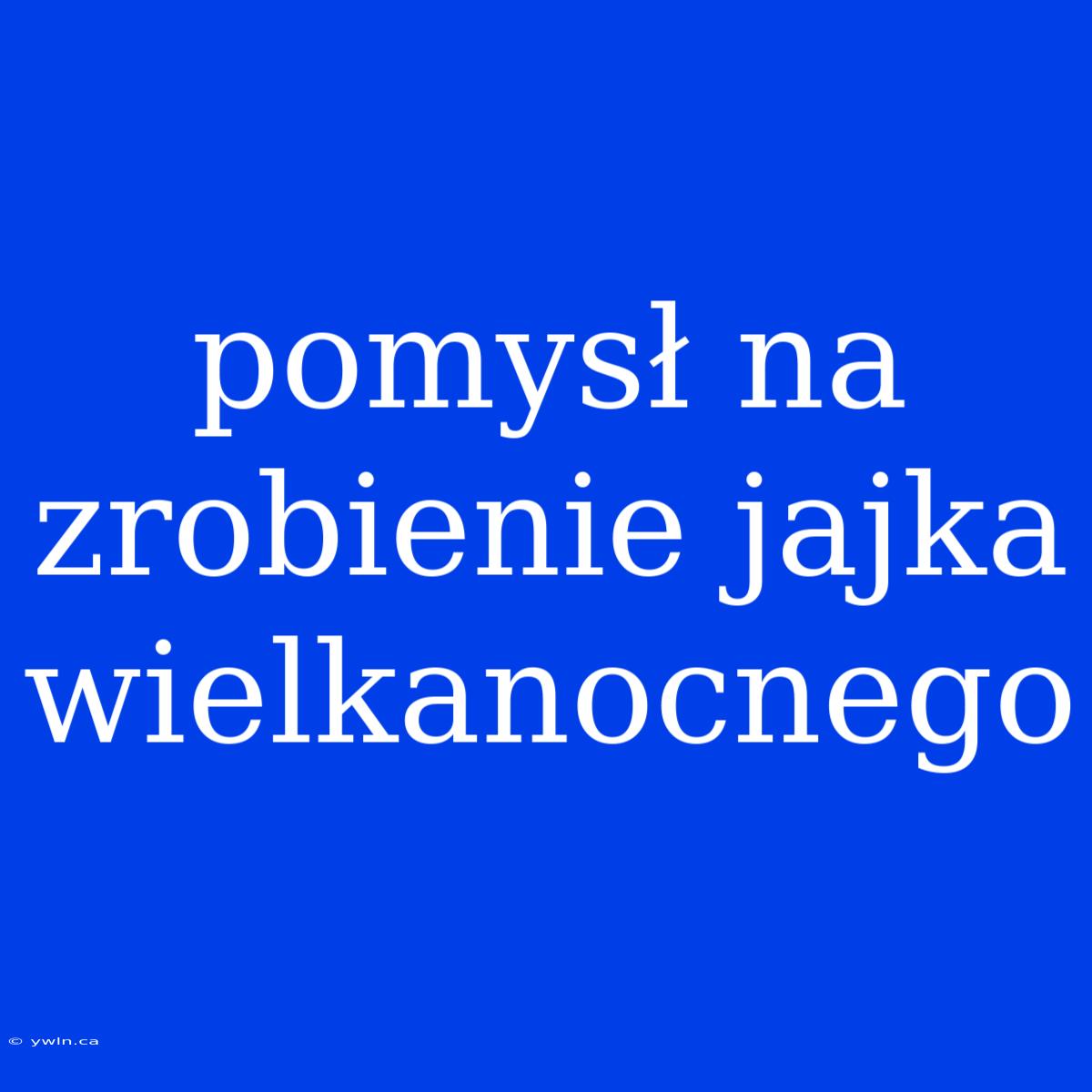 Pomysł Na Zrobienie Jajka Wielkanocnego