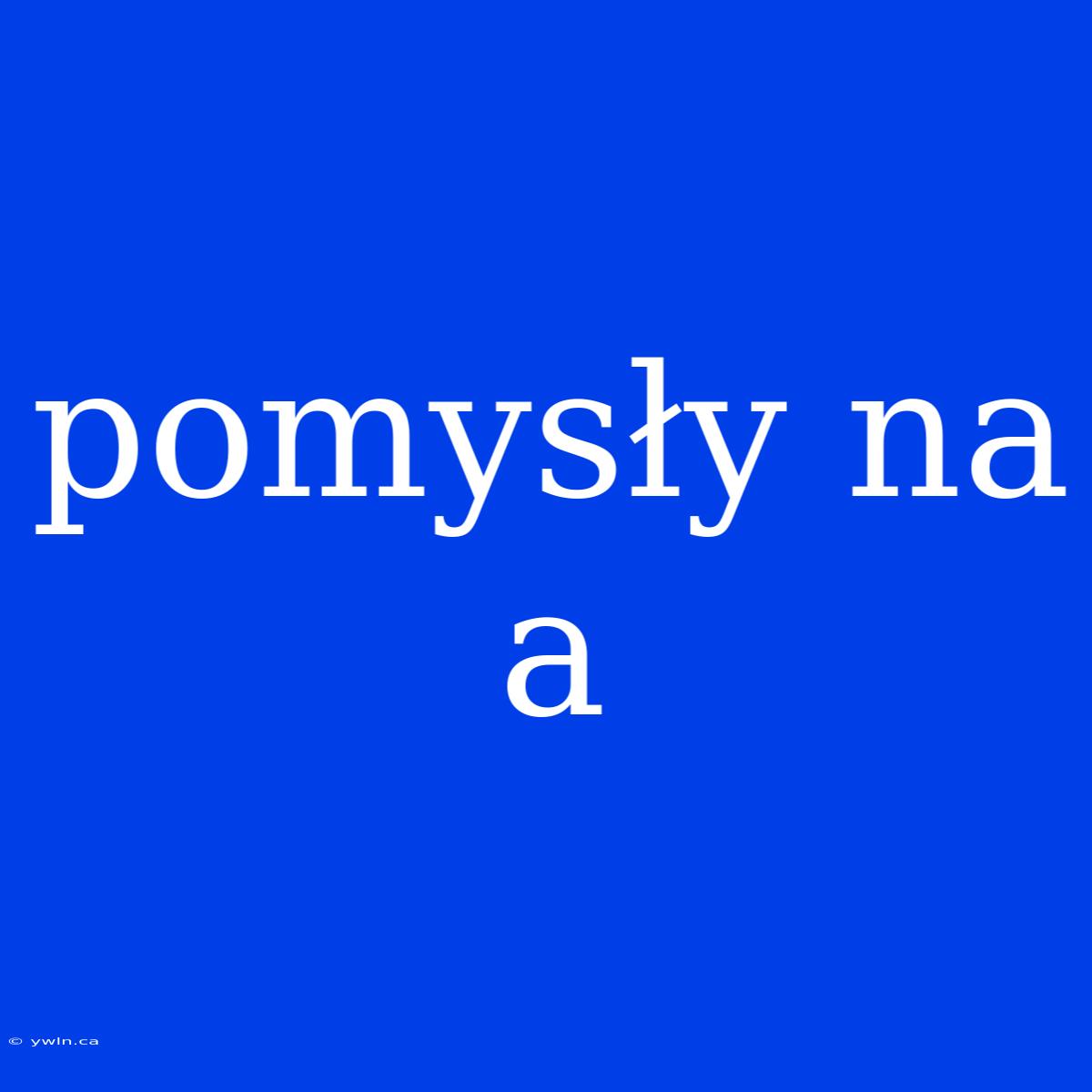 Pomysły Na A