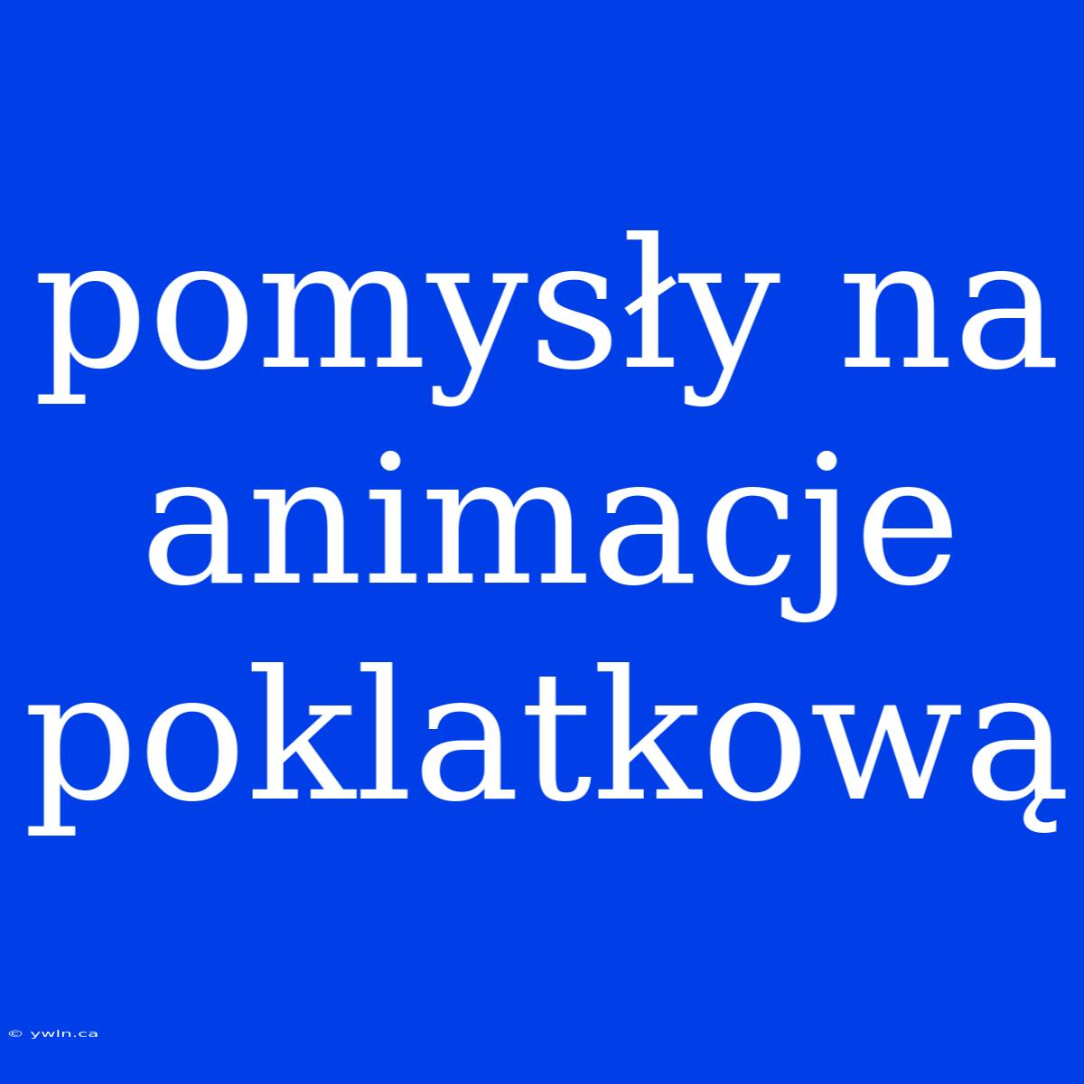 Pomysły Na Animacje Poklatkową