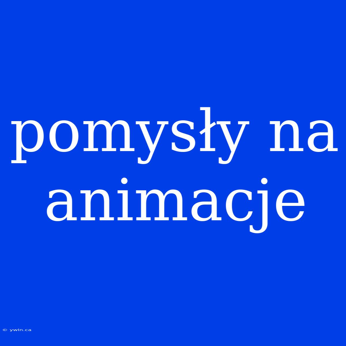 Pomysły Na Animacje