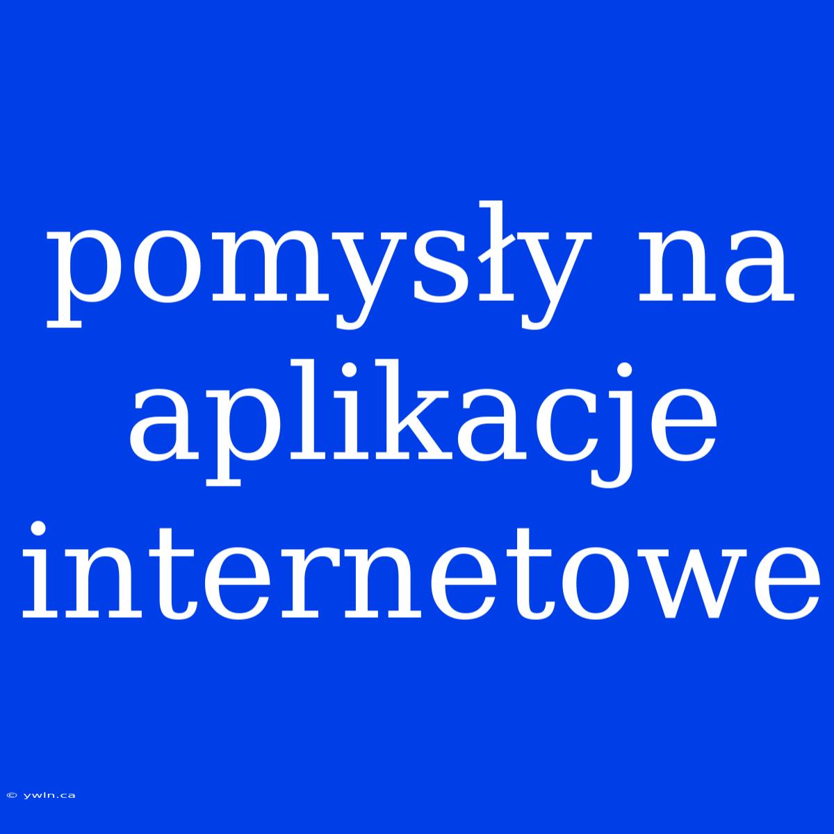 Pomysły Na Aplikacje Internetowe