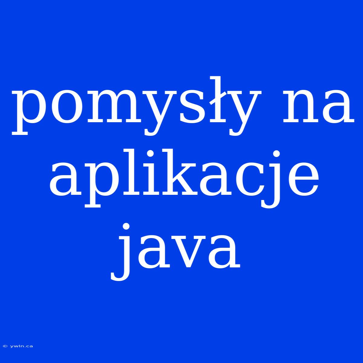 Pomysły Na Aplikacje Java