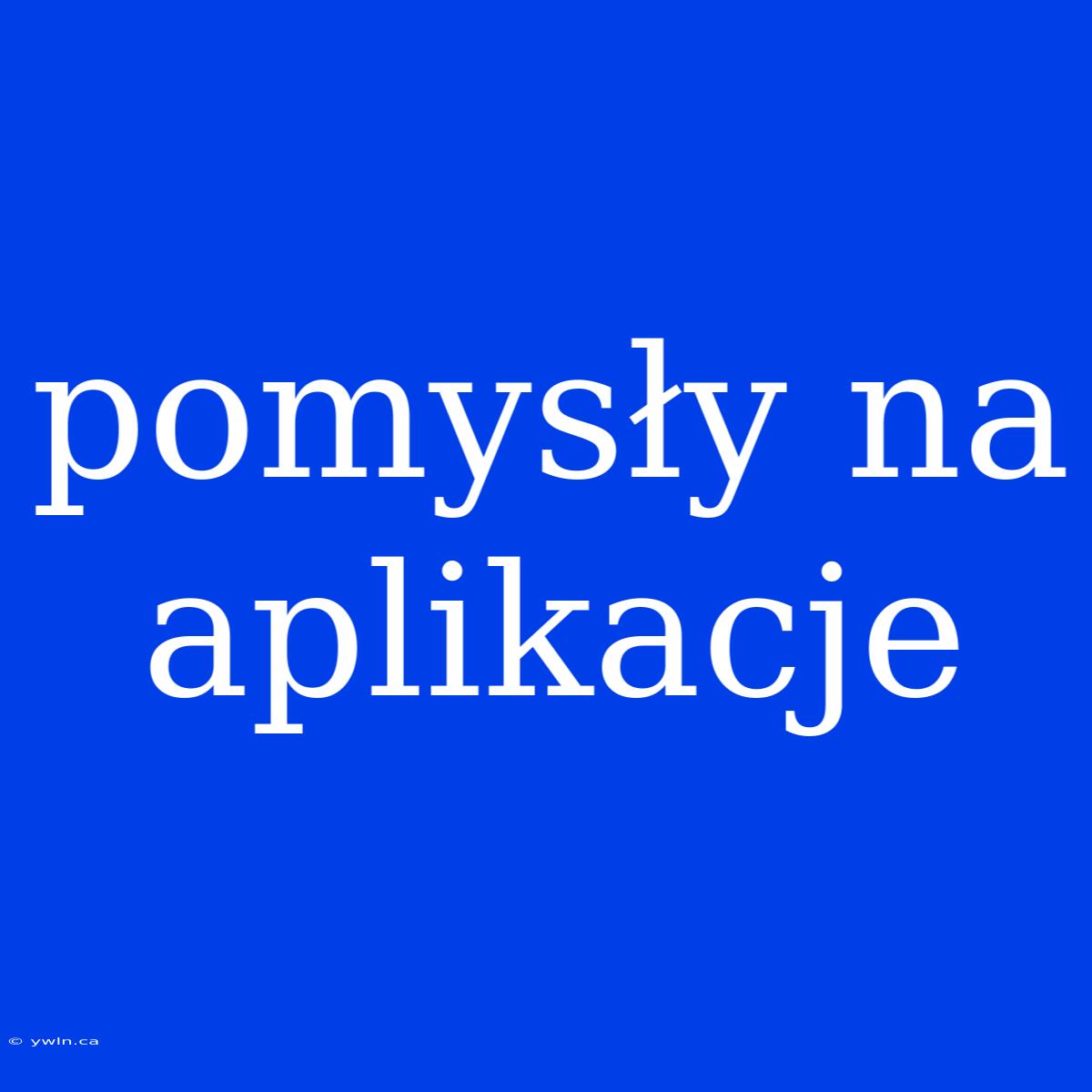 Pomysły Na Aplikacje