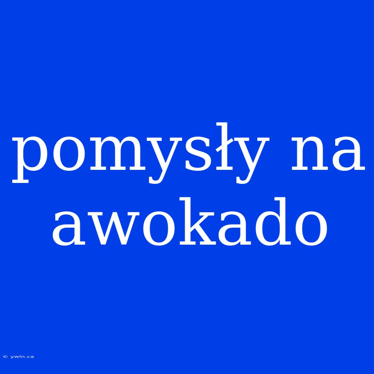 Pomysły Na Awokado