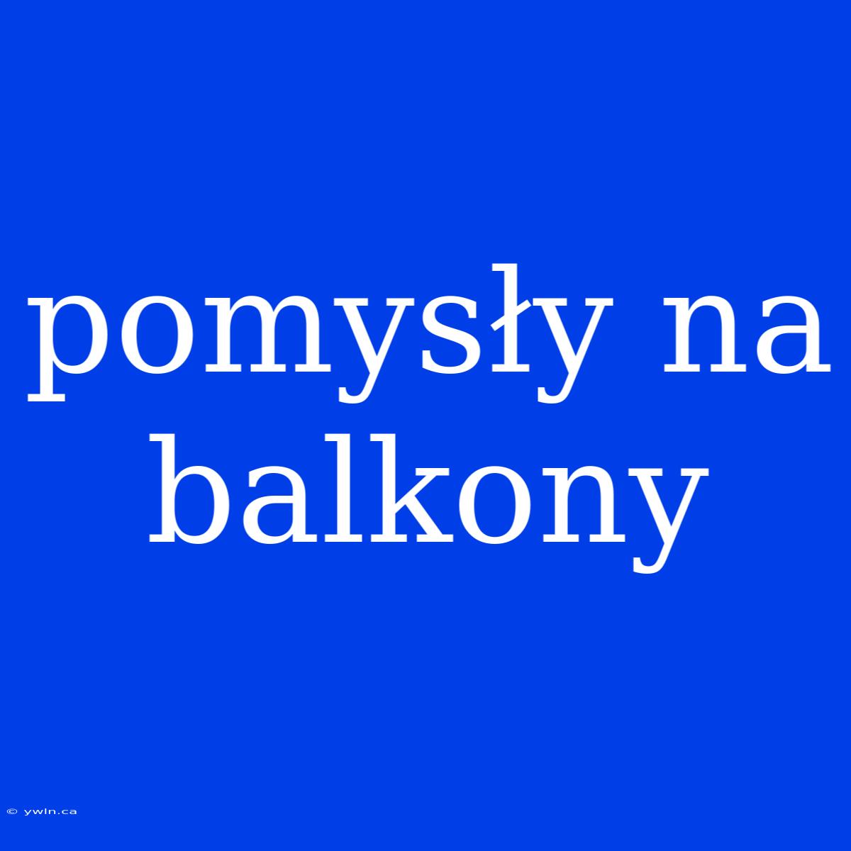 Pomysły Na Balkony