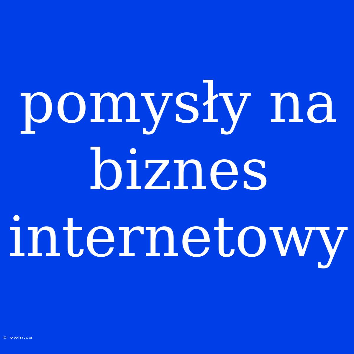 Pomysły Na Biznes Internetowy