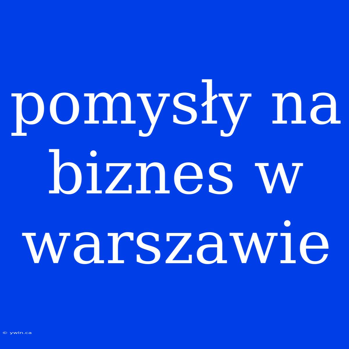 Pomysły Na Biznes W Warszawie