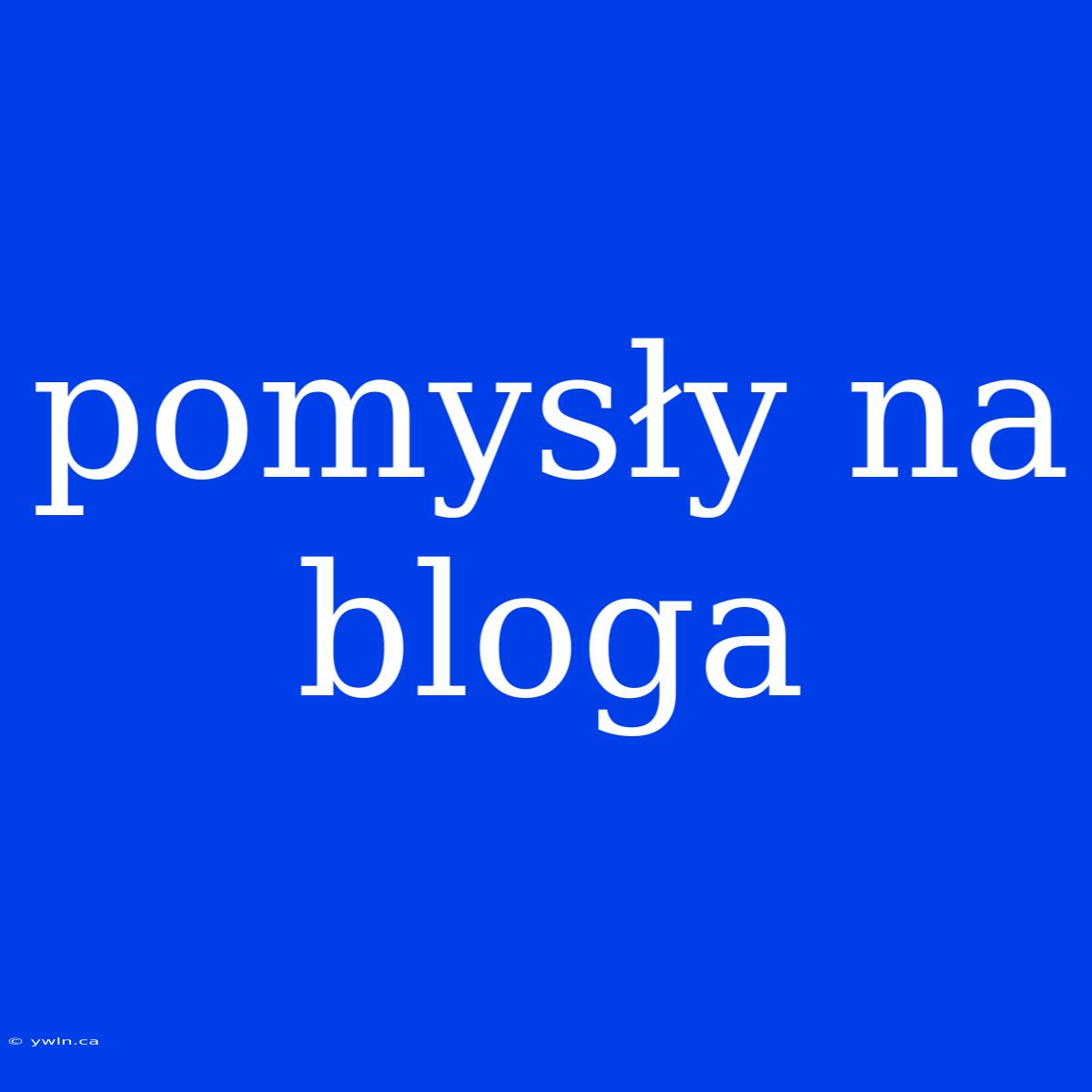 Pomysły Na Bloga