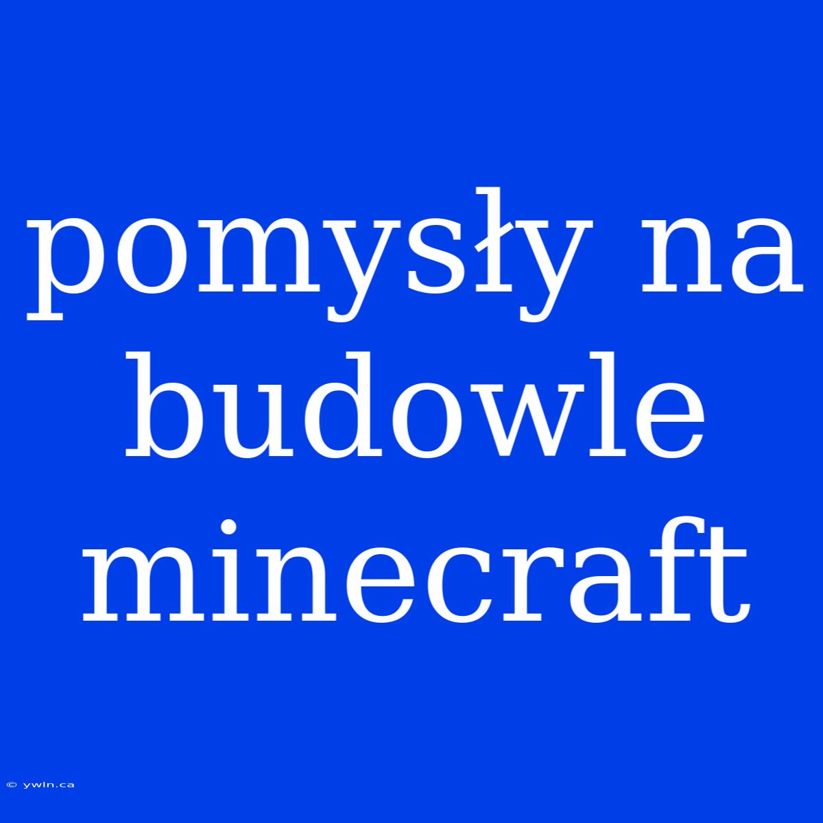 Pomysły Na Budowle Minecraft