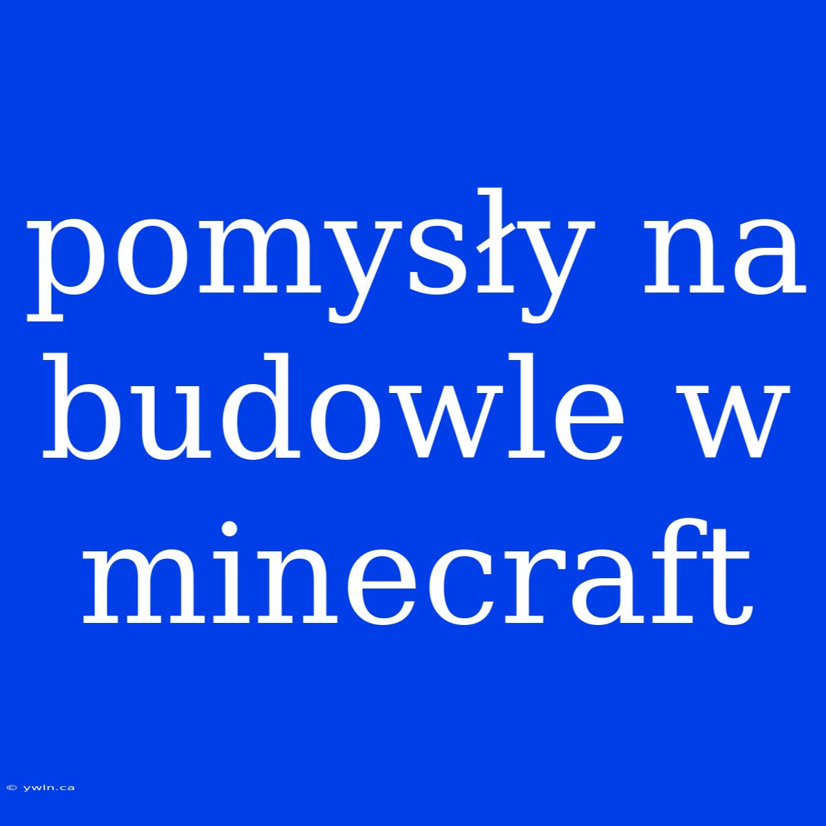 Pomysły Na Budowle W Minecraft