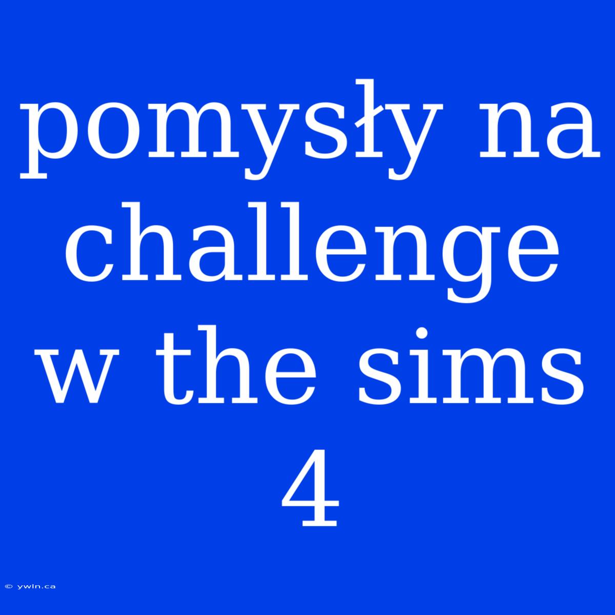 Pomysły Na Challenge W The Sims 4