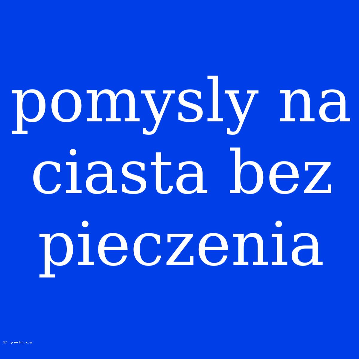 Pomysly Na Ciasta Bez Pieczenia