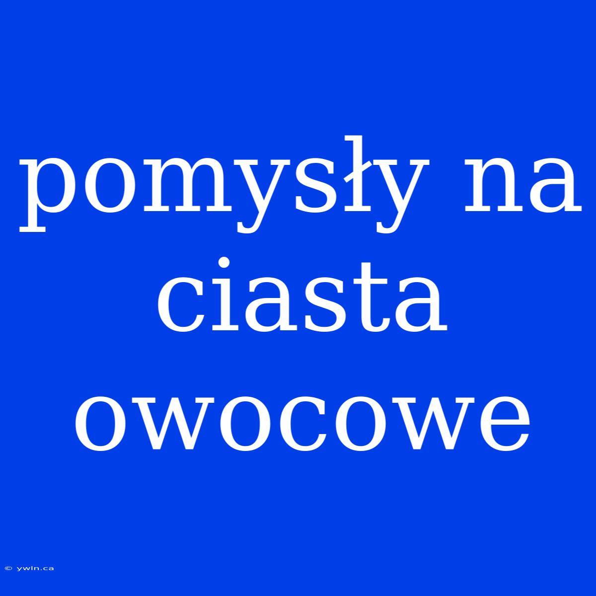 Pomysły Na Ciasta Owocowe