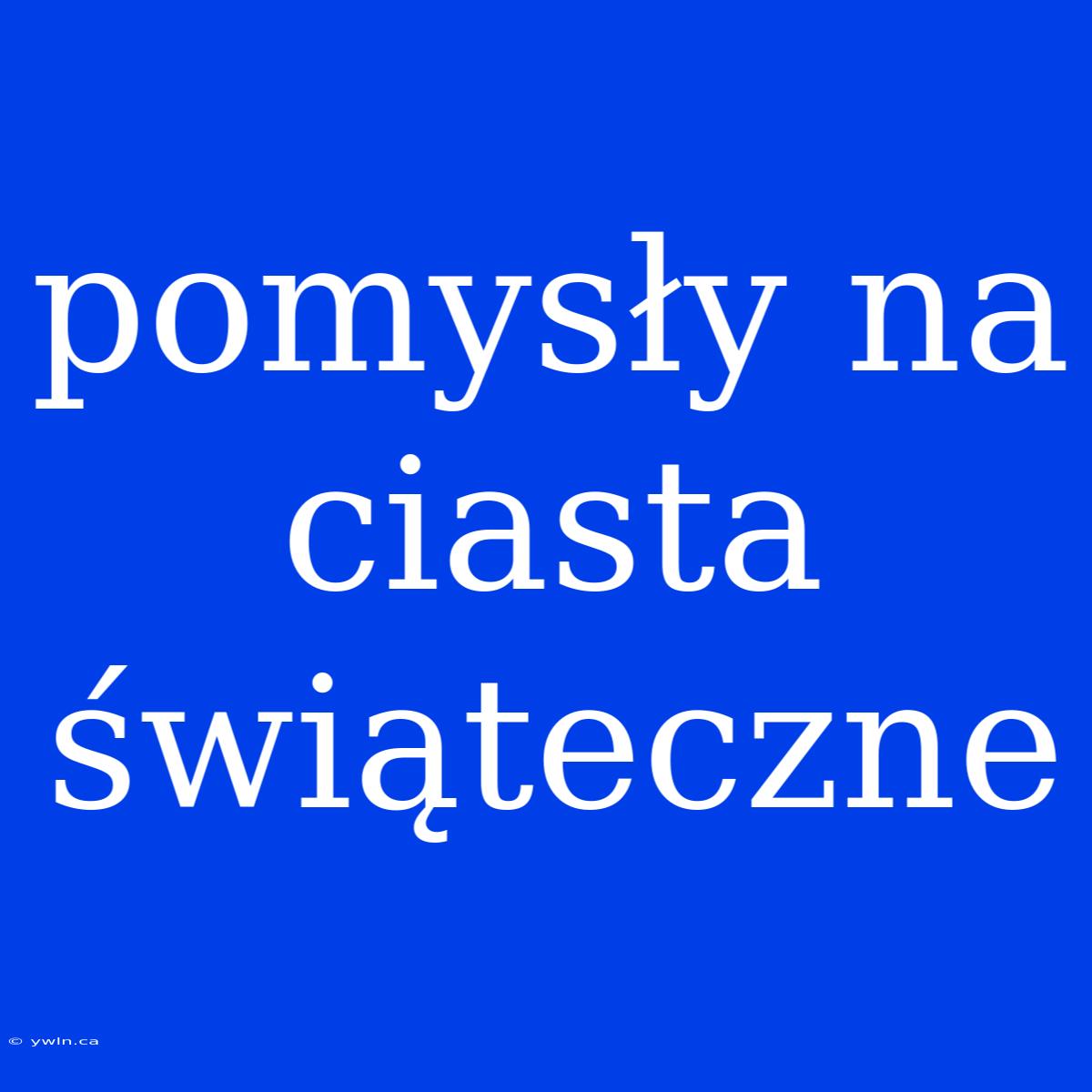 Pomysły Na Ciasta Świąteczne