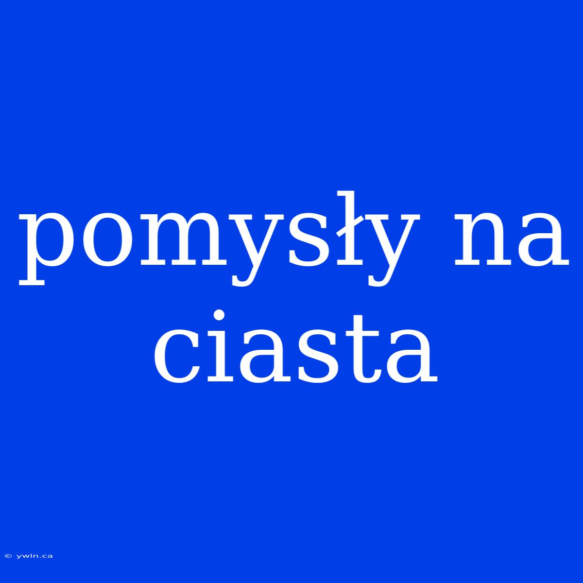 Pomysły Na Ciasta