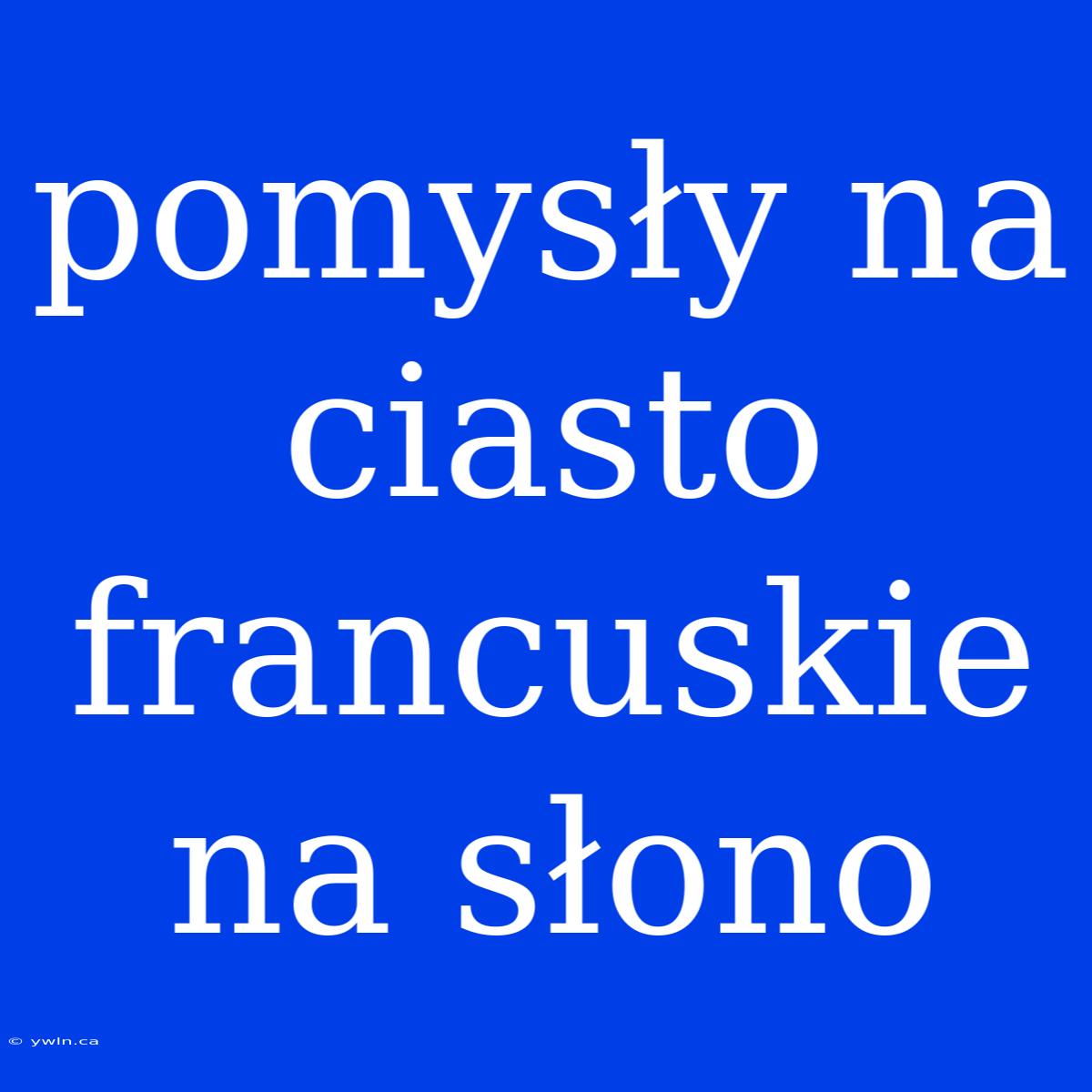 Pomysły Na Ciasto Francuskie Na Słono