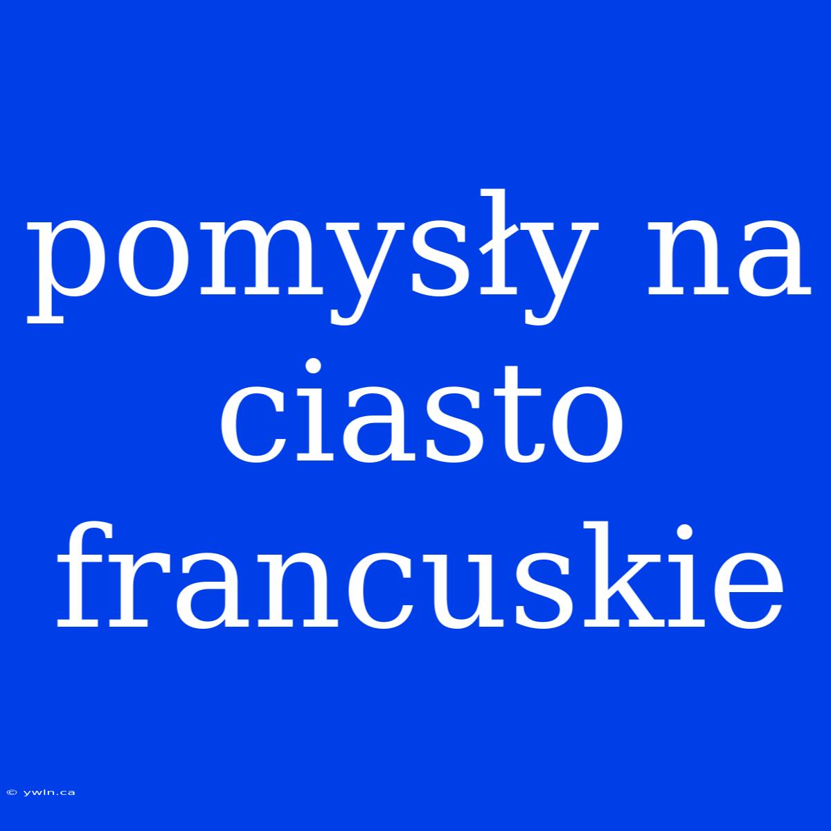 Pomysły Na Ciasto Francuskie