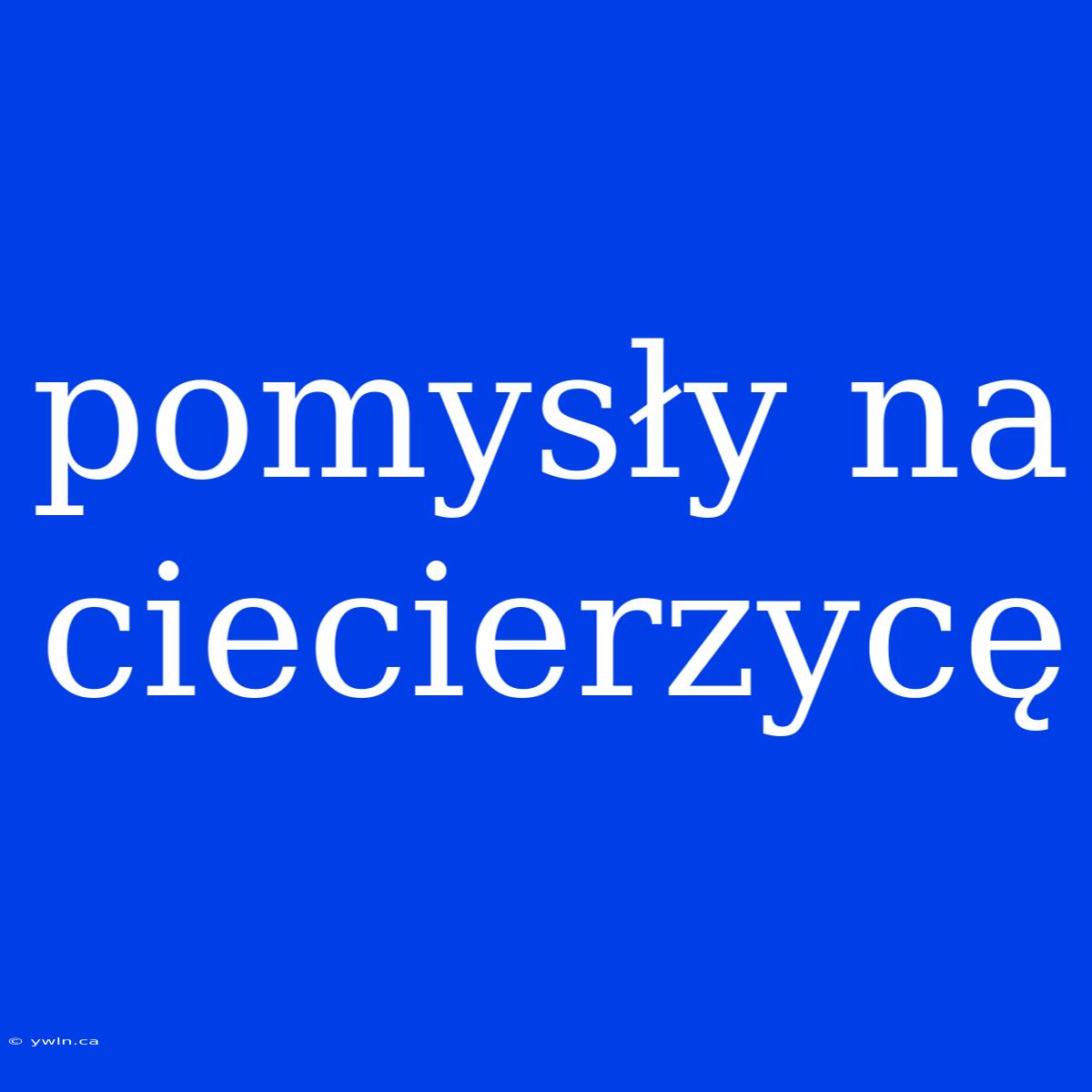 Pomysły Na Ciecierzycę