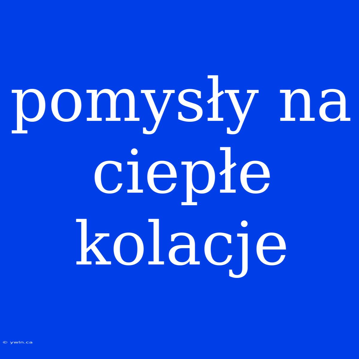 Pomysły Na Ciepłe Kolacje