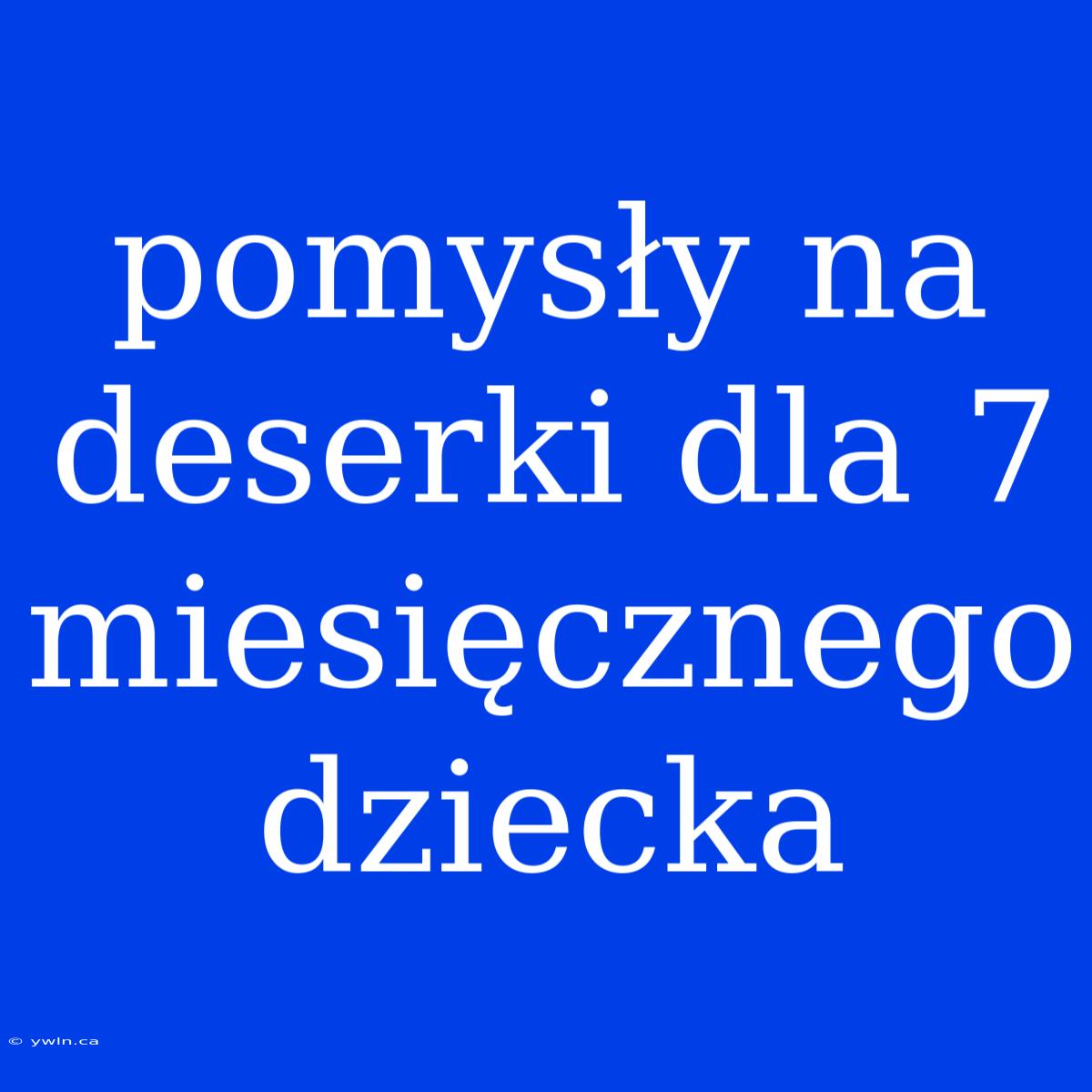 Pomysły Na Deserki Dla 7 Miesięcznego Dziecka